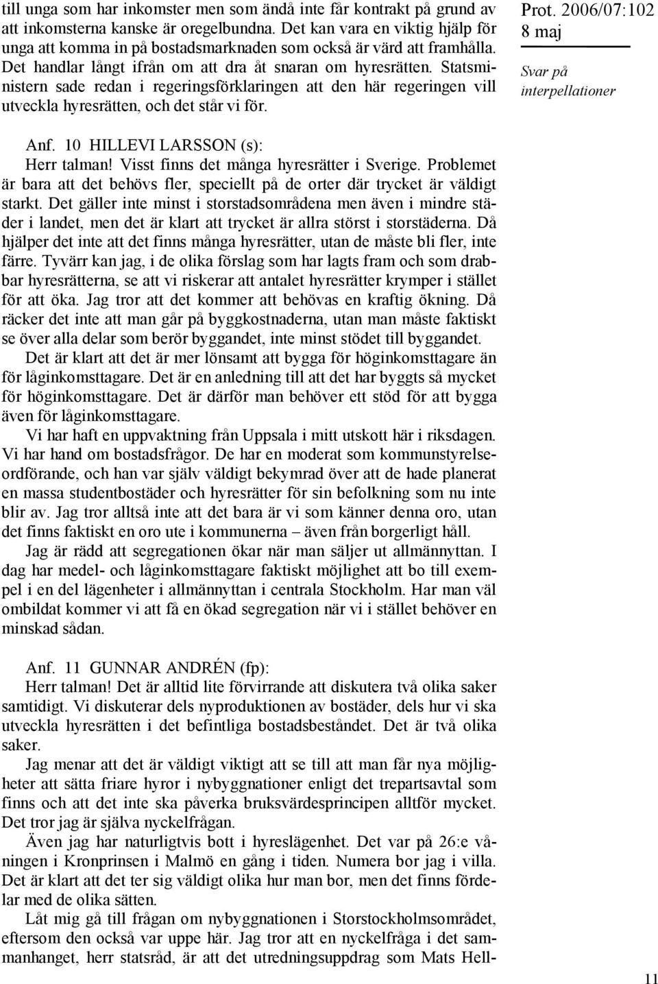 Statsministern sade redan i regeringsförklaringen att den här regeringen vill utveckla hyresrätten, och det står vi för. Prot. 2006/07:102 Anf. 10 HILLEVI LARSSON (s): Herr talman!