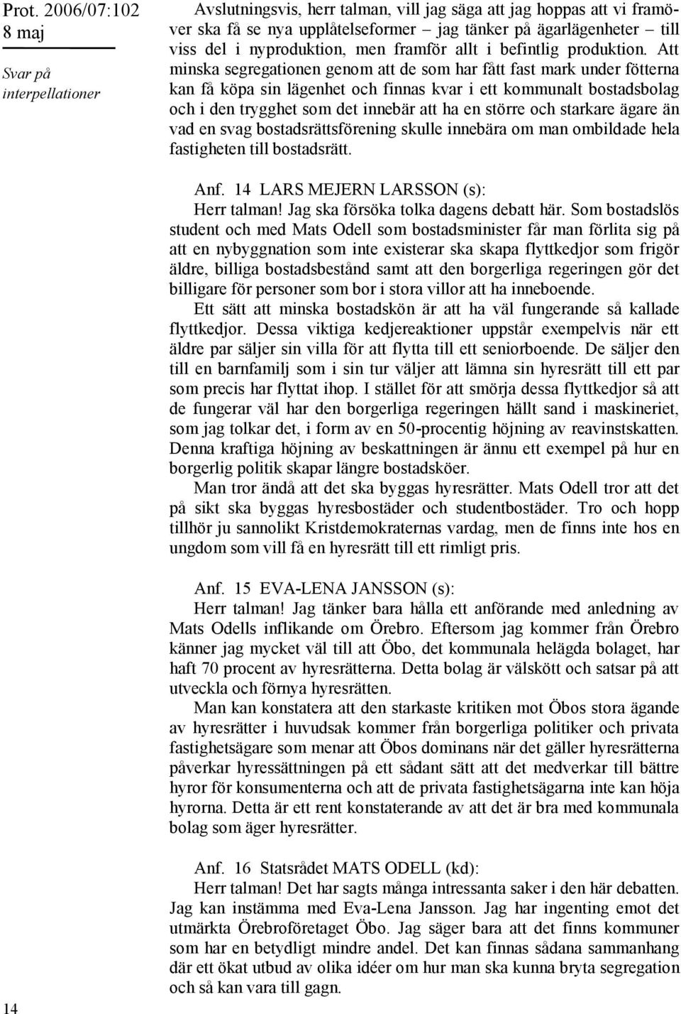 Att minska segregationen genom att de som har fått fast mark under fötterna kan få köpa sin lägenhet och finnas kvar i ett kommunalt bostadsbolag och i den trygghet som det innebär att ha en större