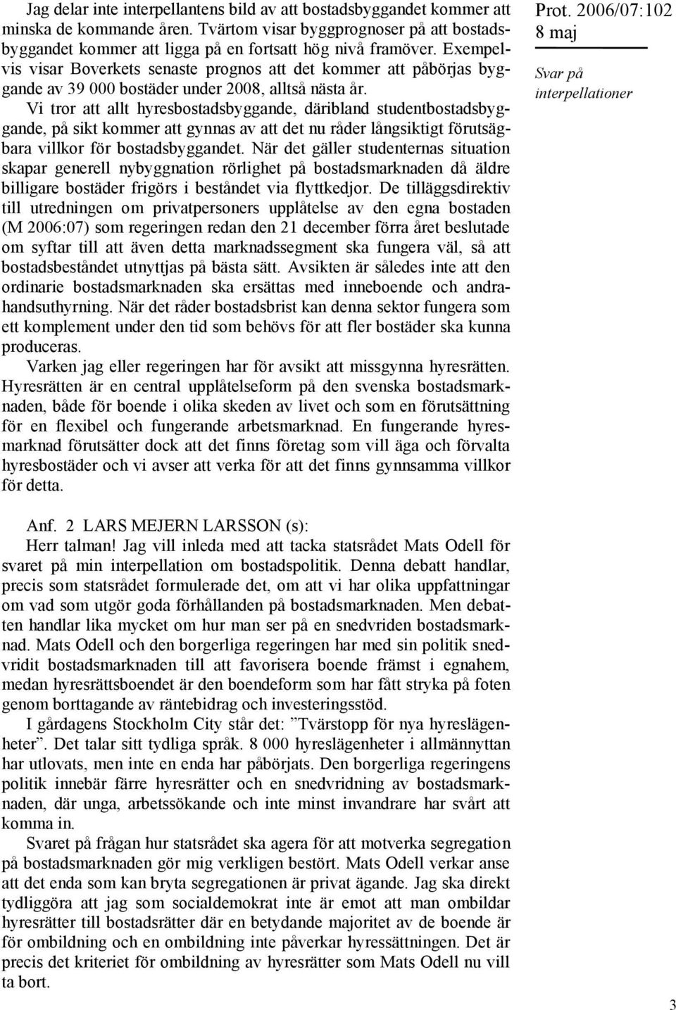 Vi tror att allt hyresbostadsbyggande, däribland studentbostadsbyggande, på sikt kommer att gynnas av att det nu råder långsiktigt förutsägbara villkor för bostadsbyggandet.