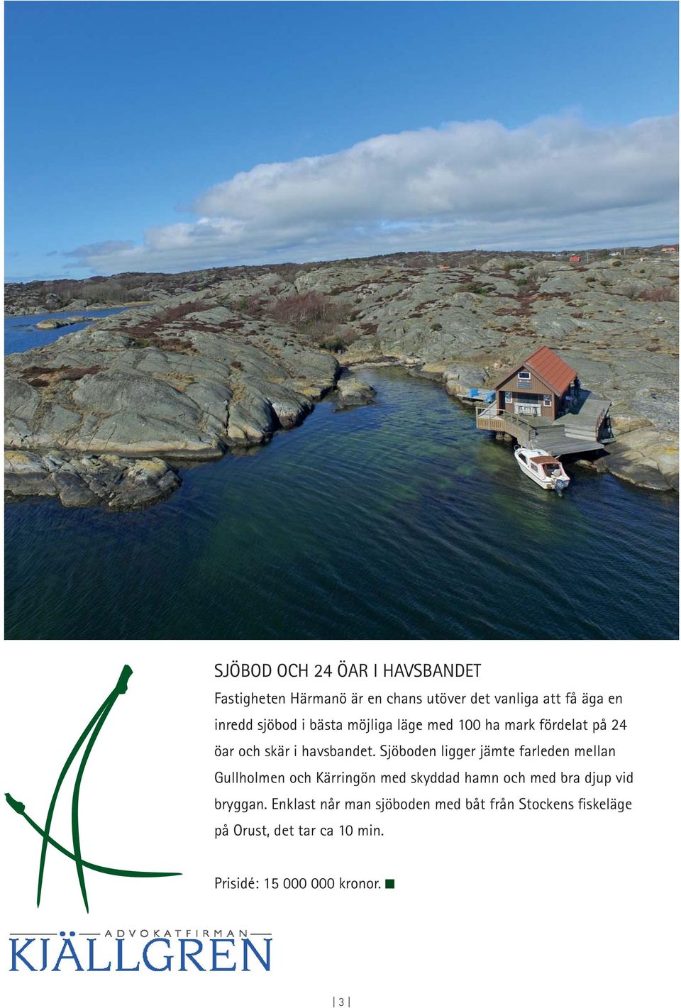 Sjöboden ligger jämte farleden mellan Gullholmen och Kärringön med skyddad hamn och med bra djup vid