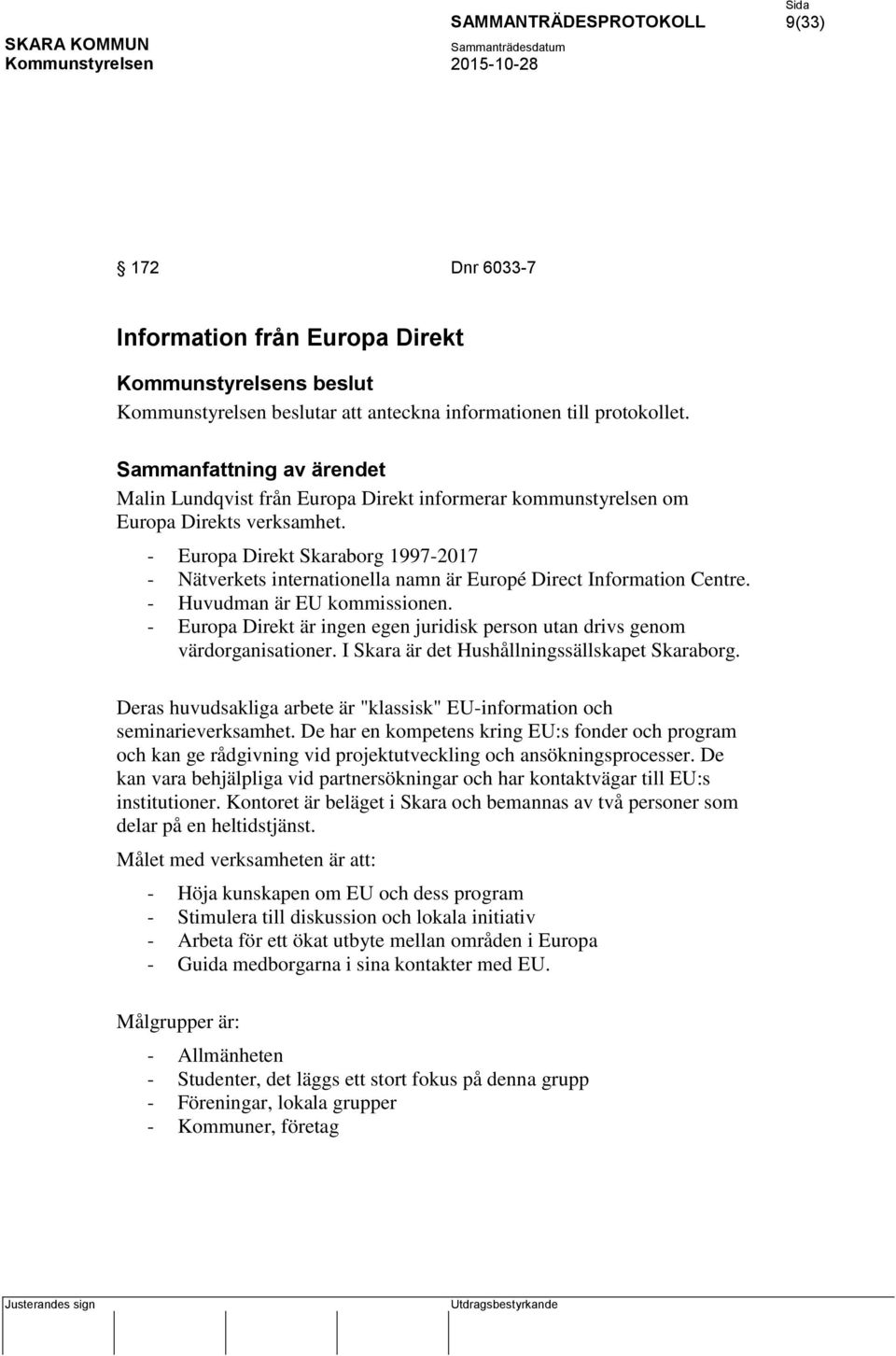 - Huvudman är EU kommissionen. - Europa Direkt är ingen egen juridisk person utan drivs genom värdorganisationer. I Skara är det Hushållningssällskapet Skaraborg.