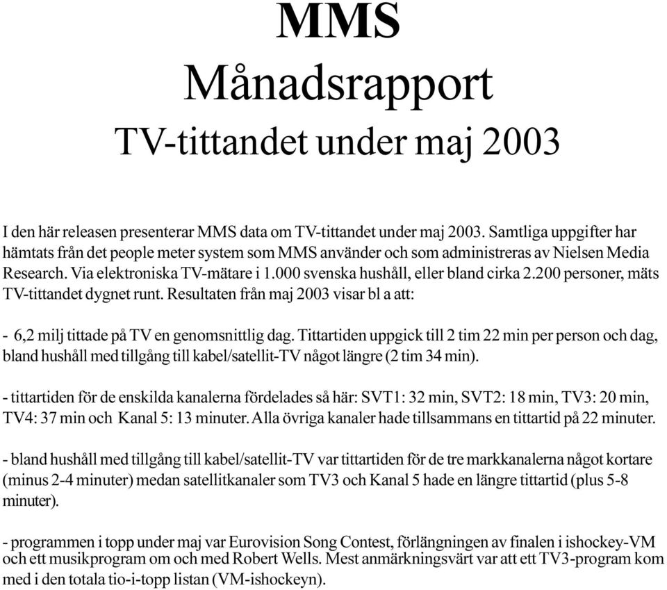 200 personer, mäts TV-tittandet dygnet runt. Resultaten från maj 2003 visar bl a att: - 6,2 milj tittade på TV en genomsnittlig dag.