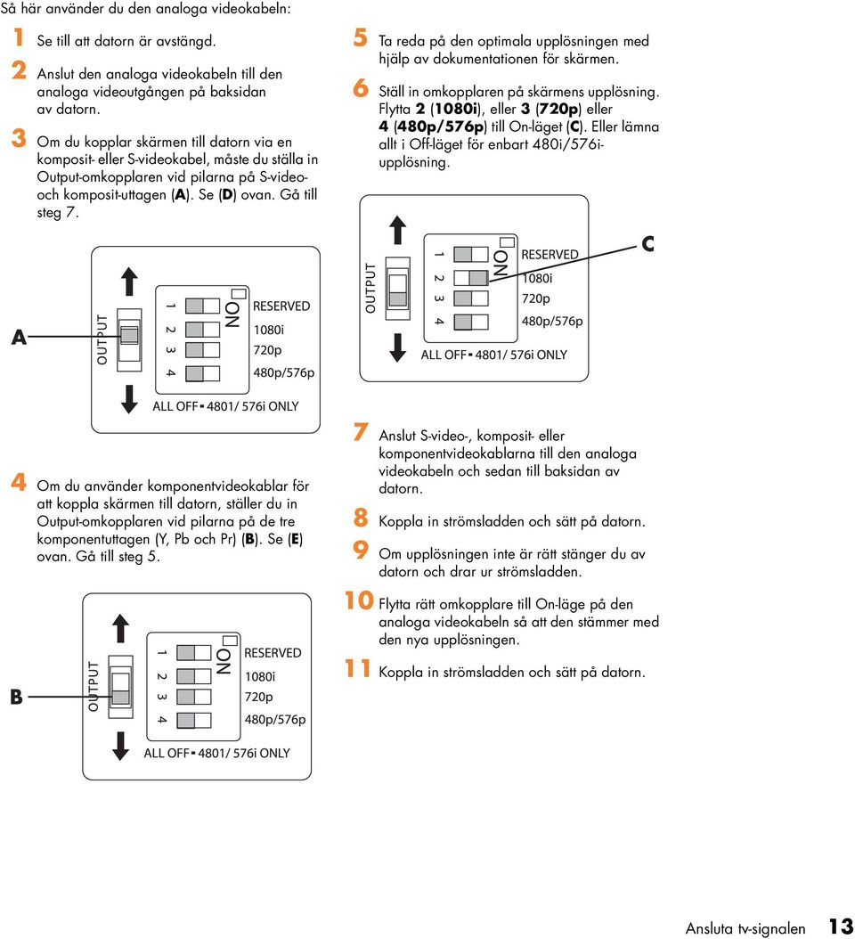 5 Ta reda på de optimala upplösige med hjälp av dokumetatioe för skärme. 6 Ställ i omkopplare på skärmes upplösig. Flytta 2 (1080i), eller 3 (720p) eller 4 (480p/576p) till O-läget (C).