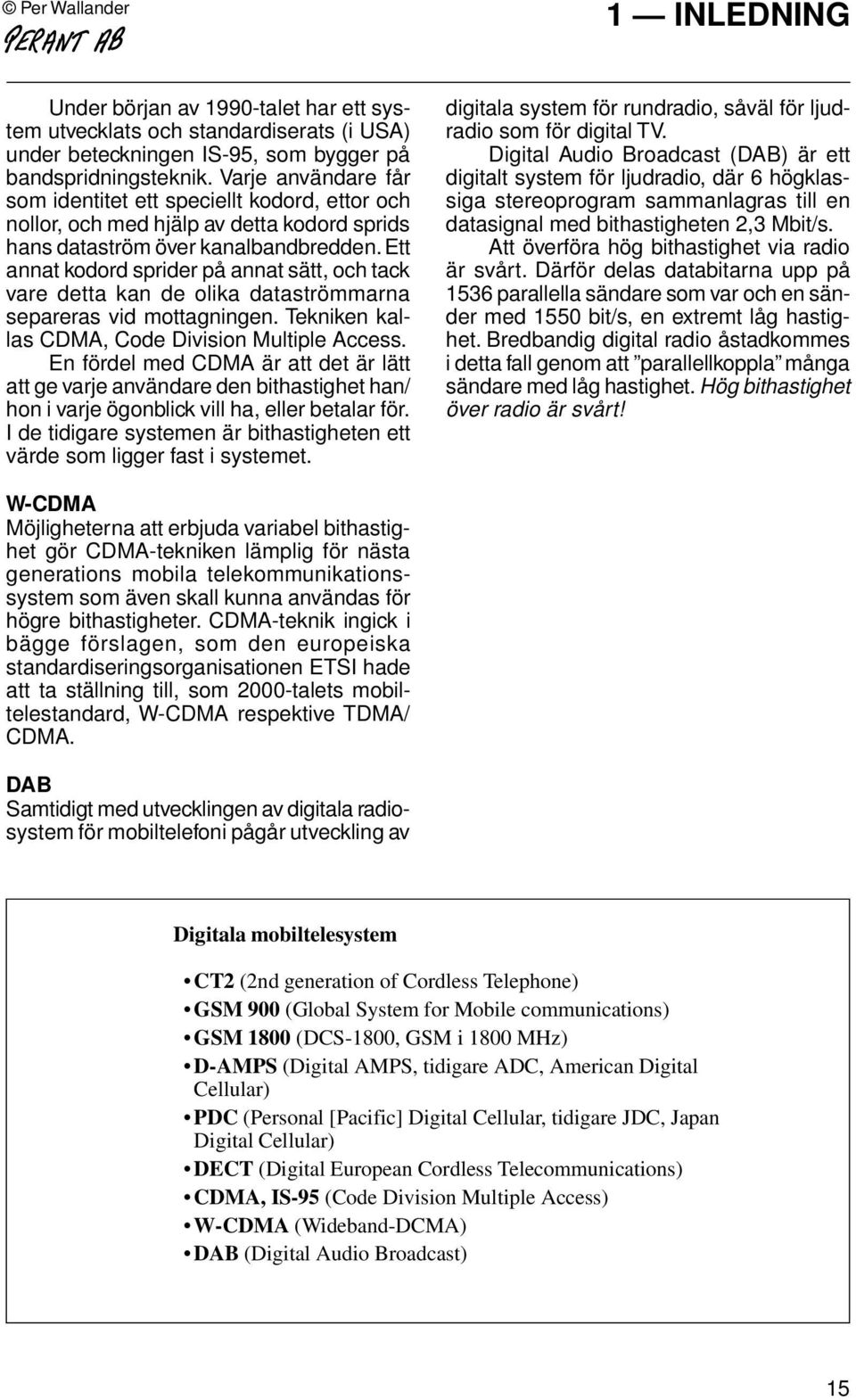 Ett annat kodord sprider på annat sätt, och tack vare detta kan de olika dataströmmarna separeras vid mottagningen. Tekniken kallas CDMA, Code Division Multiple Access.