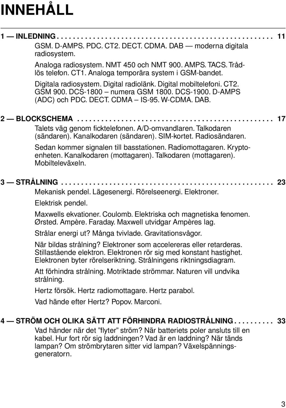 D-AMPS (ADC) och PDC. DECT. CDMA IS-95. W-CDMA. DAB. 2 BLOCKSCHEMA................................................. 17 Talets väg genom ficktelefonen. A/D-omvandlaren. Talkodaren (sändaren).