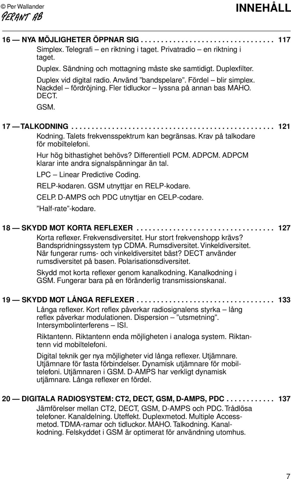 17 TALKODNING.................................................. 121 Kodning. Talets frekvensspektrum kan begränsas. Krav på talkodare för mobiltelefoni. Hur hög bithastighet behövs? Differentiell PCM.