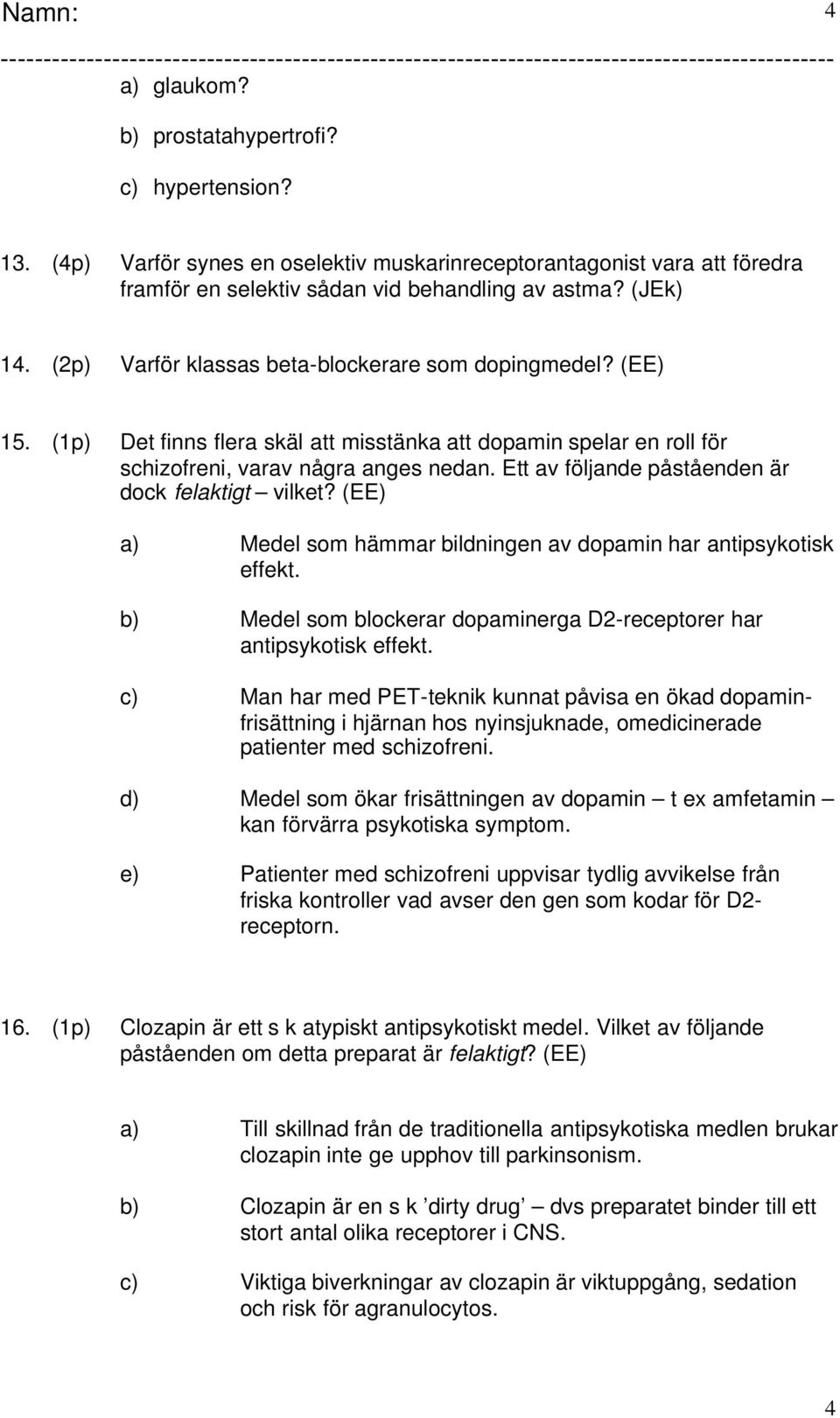 Ett av följande påståenden är dock felaktigt vilket? (EE) a) Medel som hämmar bildningen av dopamin har antipsykotisk effekt. b) Medel som blockerar dopaminerga D2-receptorer har antipsykotisk effekt.