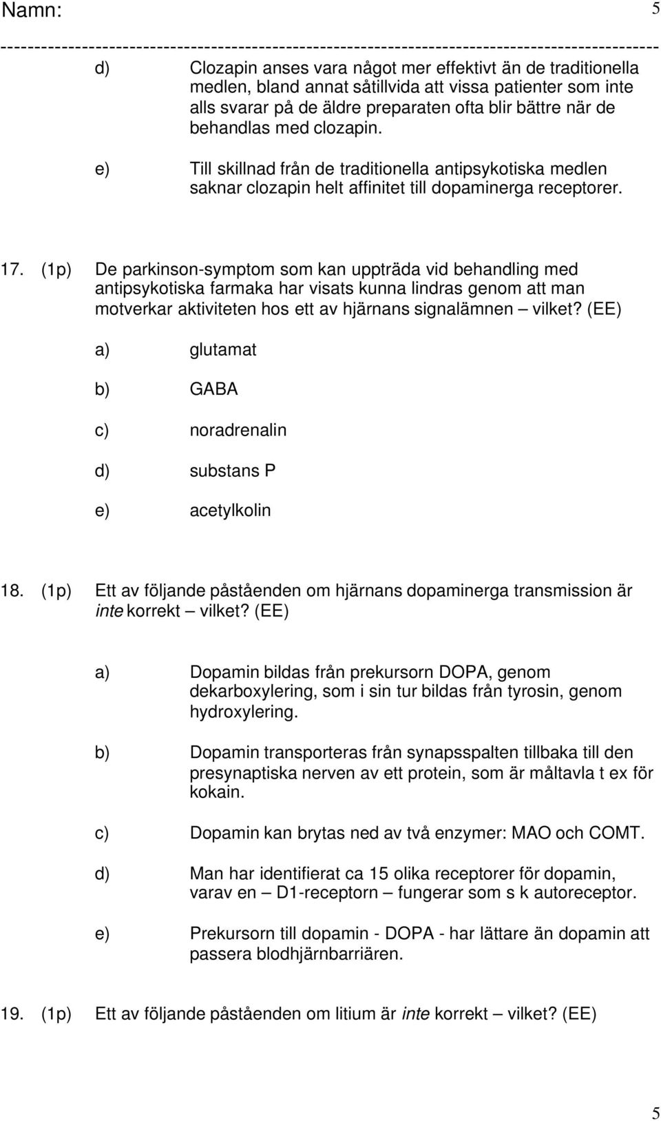 (1p) De parkinson-symptom som kan uppträda vid behandling med antipsykotiska farmaka har visats kunna lindras genom att man motverkar aktiviteten hos ett av hjärnans signalämnen vilket?