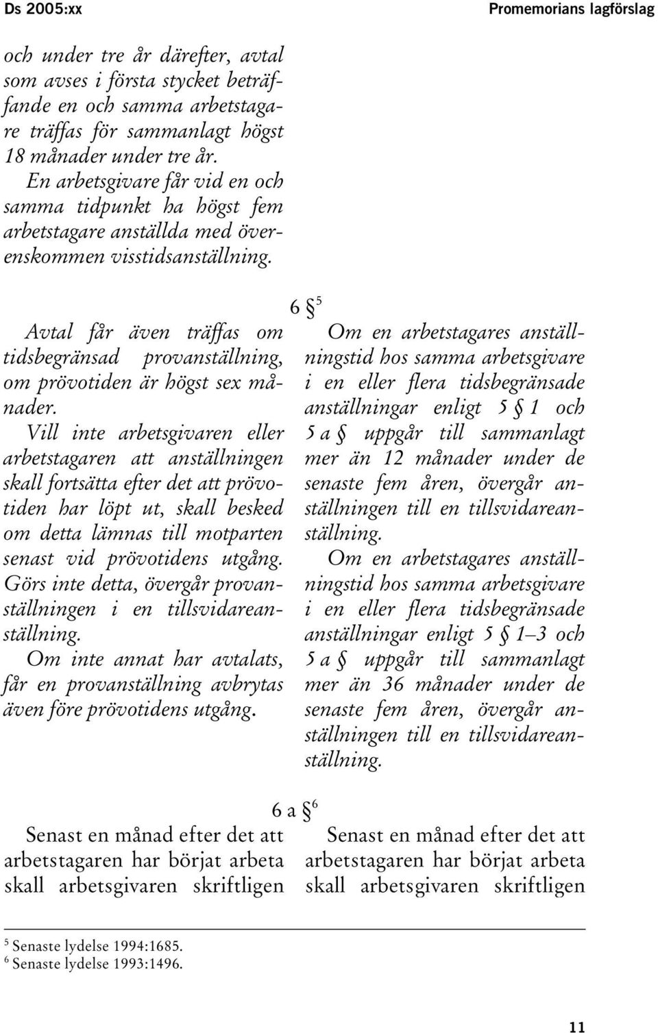 6 5 Avtal får även träffas om Om en arbetstagares anställningstid tidsbegränsad provanställning, hos samma arbetsgivare om prövotiden är högst sex månader.