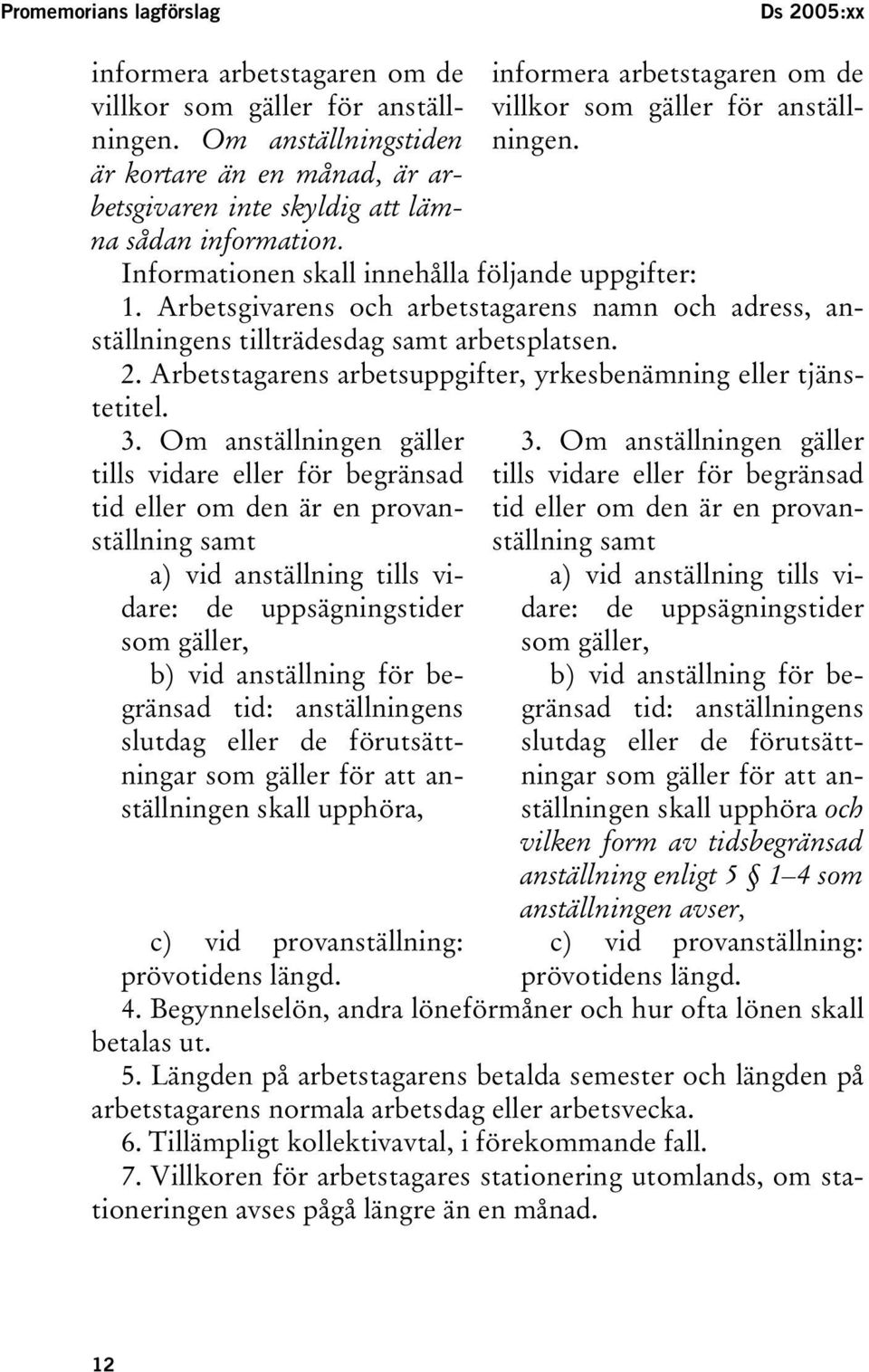 Informationen skall innehålla följande uppgifter: 1. Arbetsgivarens och arbetstagarens namn och adress, anställningens tillträdesdag samt arbetsplatsen. 2.