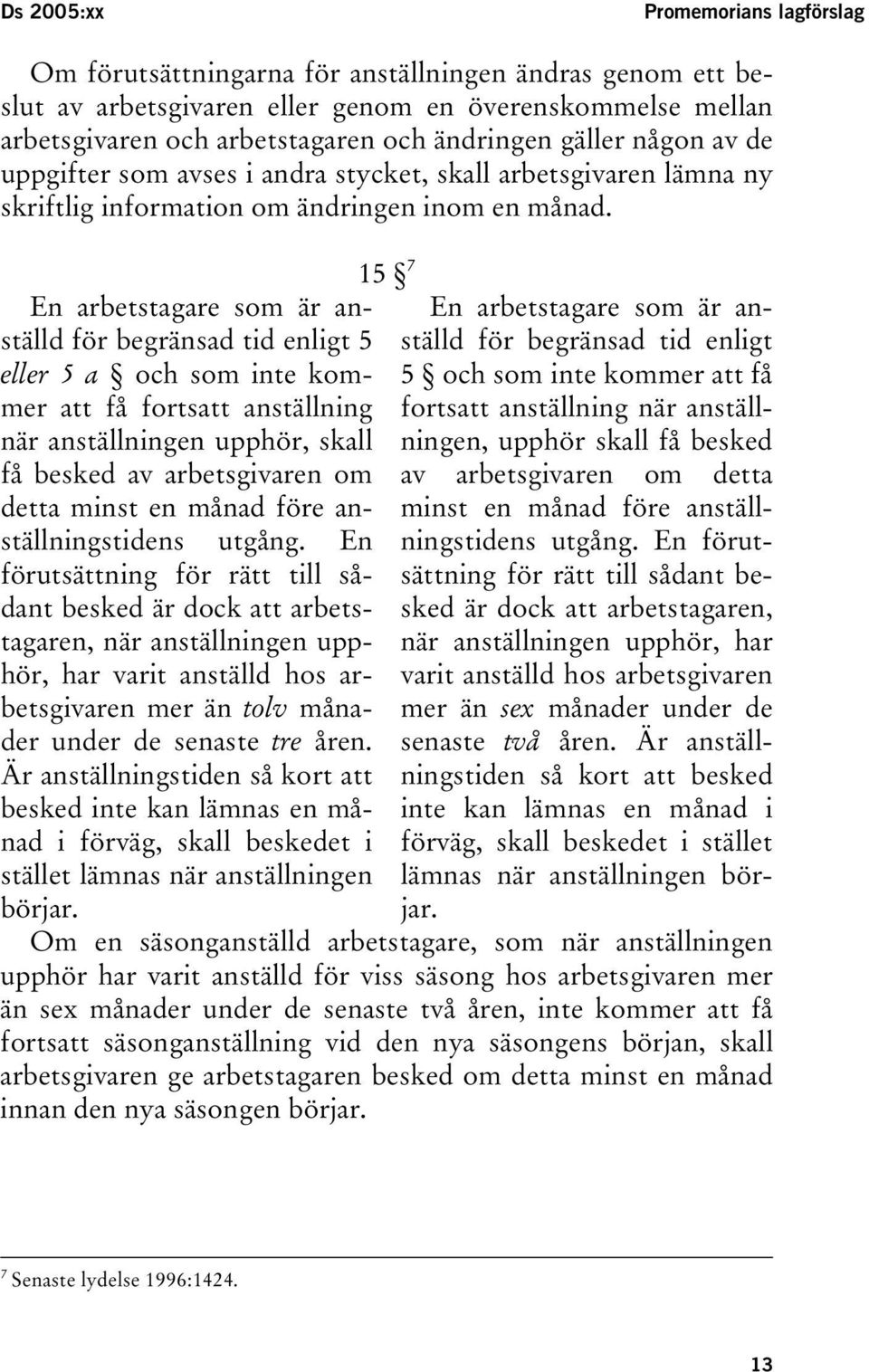 En arbetstagare som är anställd för begränsad tid enligt 5 eller 5 a och som inte kommer att få fortsatt anställning när anställningen upphör, skall få besked av arbetsgivaren om detta minst en månad