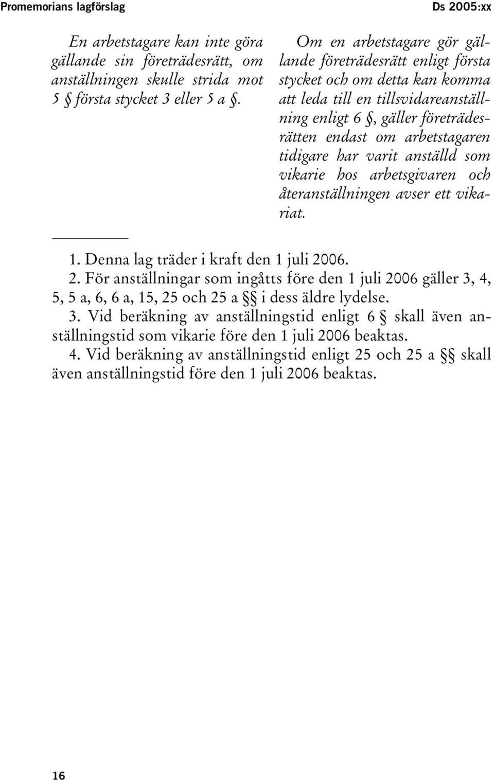 arbetstagaren tidigare har varit anställd som vikarie hos arbetsgivaren och återanställningen avser ett vikariat. 1. Denna lag träder i kraft den 1 juli 20