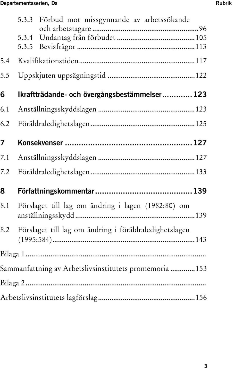 1 Anställningsskyddslagen...127 7.2 Föräldraledighetslagen...133 8 Författningskommentar...139 8.1 Förslaget till lag om ändring i lagen (1982:80) om anställningsskydd...139 8.2 Förslaget till lag om ändring i föräldraledighetslagen (1995:584).