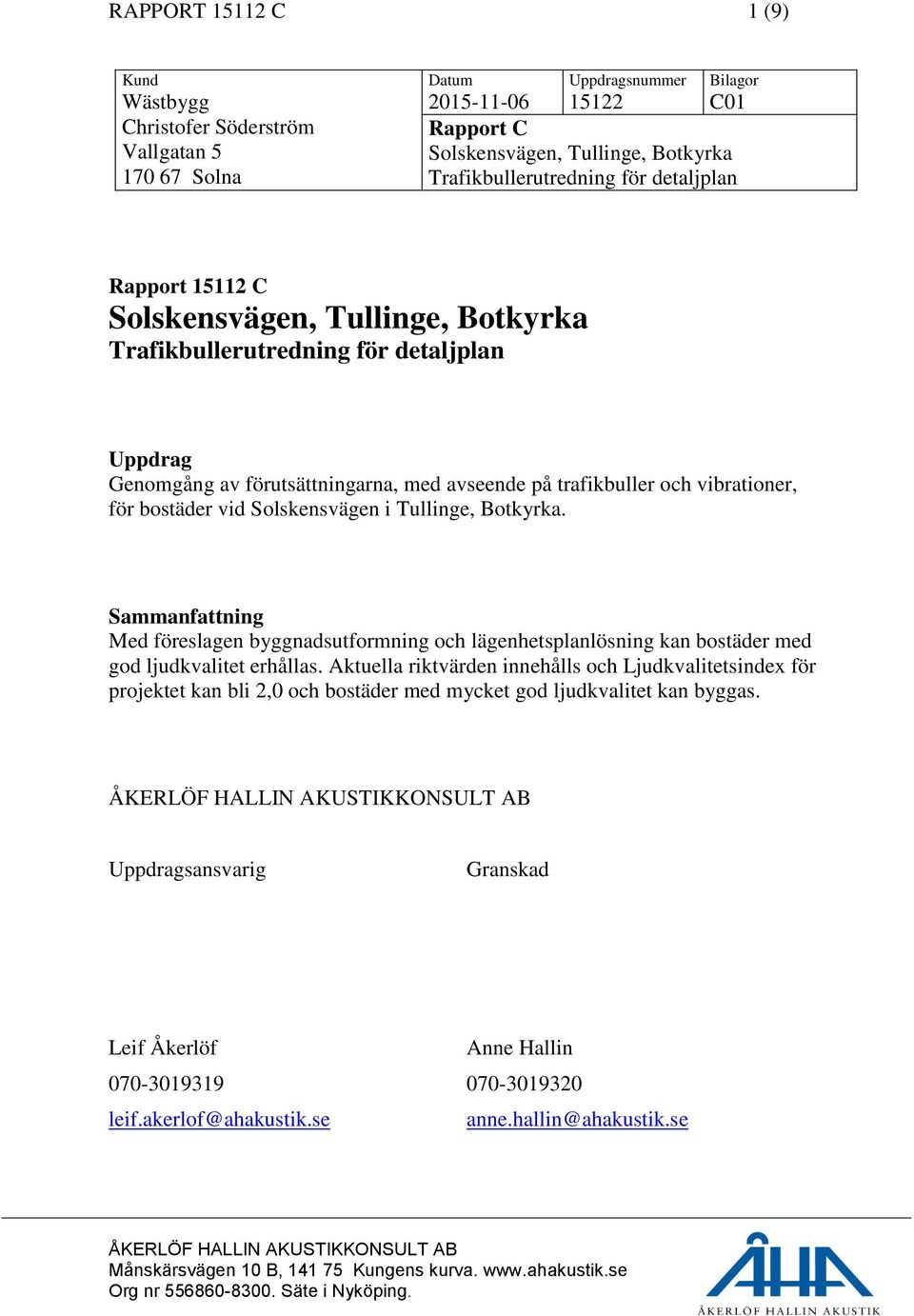 bostäder vid Solskensvägen i Tullinge, Botkyrka. Sammanfattning Med föreslagen byggnadsutformning och lägenhetsplanlösning kan bostäder med god ljudkvalitet erhållas.