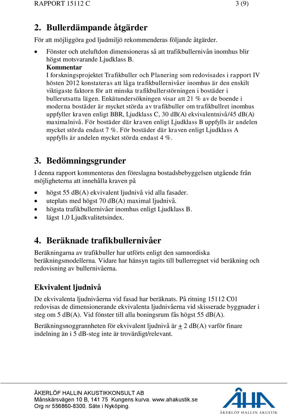 Kommentar I forskningsprojektet Trafikbuller och Planering som redovisades i rapport IV hösten 2012 konstateras att låga trafikbullernivåer inomhus är den enskilt viktigaste faktorn för att minska