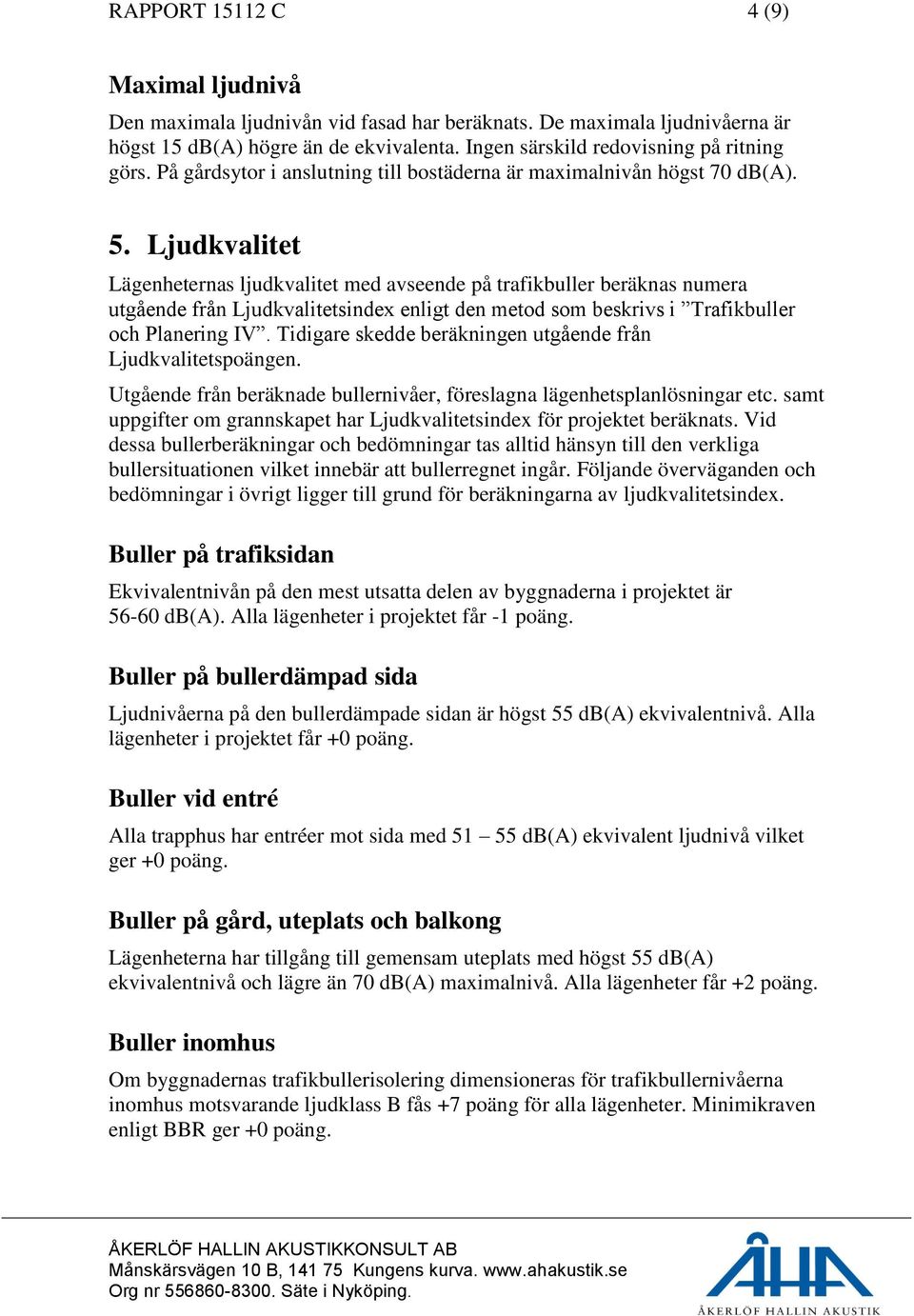 Ljudkvalitet Lägenheternas ljudkvalitet med avseende på trafikbuller beräknas numera utgående från Ljudkvalitetsindex enligt den metod som beskrivs i Trafikbuller och Planering IV.