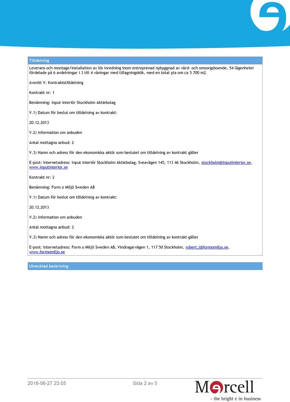 Avsnitt V: Kontraktstilldelning Kontrakt nr: 1 Benämning: Input interiör Stockholm Aktiebolag E-post: Internetadress: Input interiör Stockholm Aktiebolag, Sveavägen