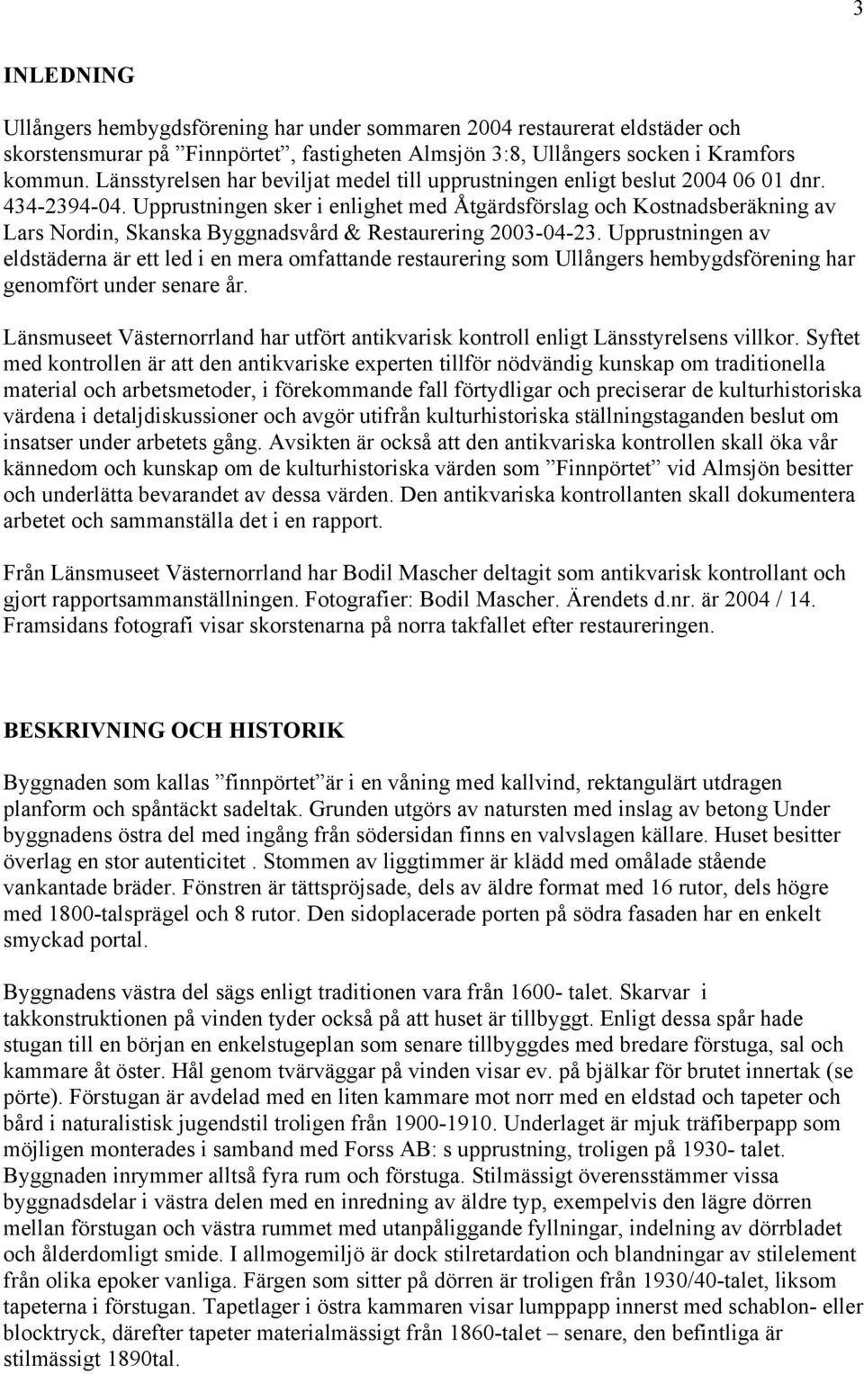 Upprustningen sker i enlighet med Åtgärdsförslag och Kostnadsberäkning av Lars Nordin, Skanska Byggnadsvård & Restaurering 2003-04-23.