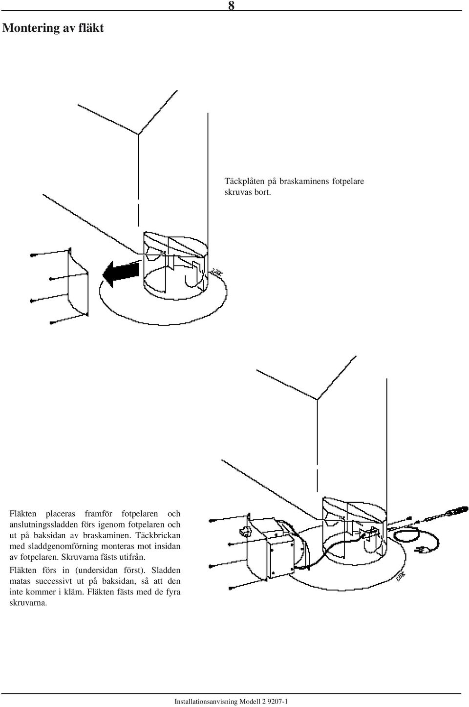 braskaminen. Täckbrickan med sladdgenomförning monteras mot insidan av fotpelaren. Skruvarna fästs utifrån.