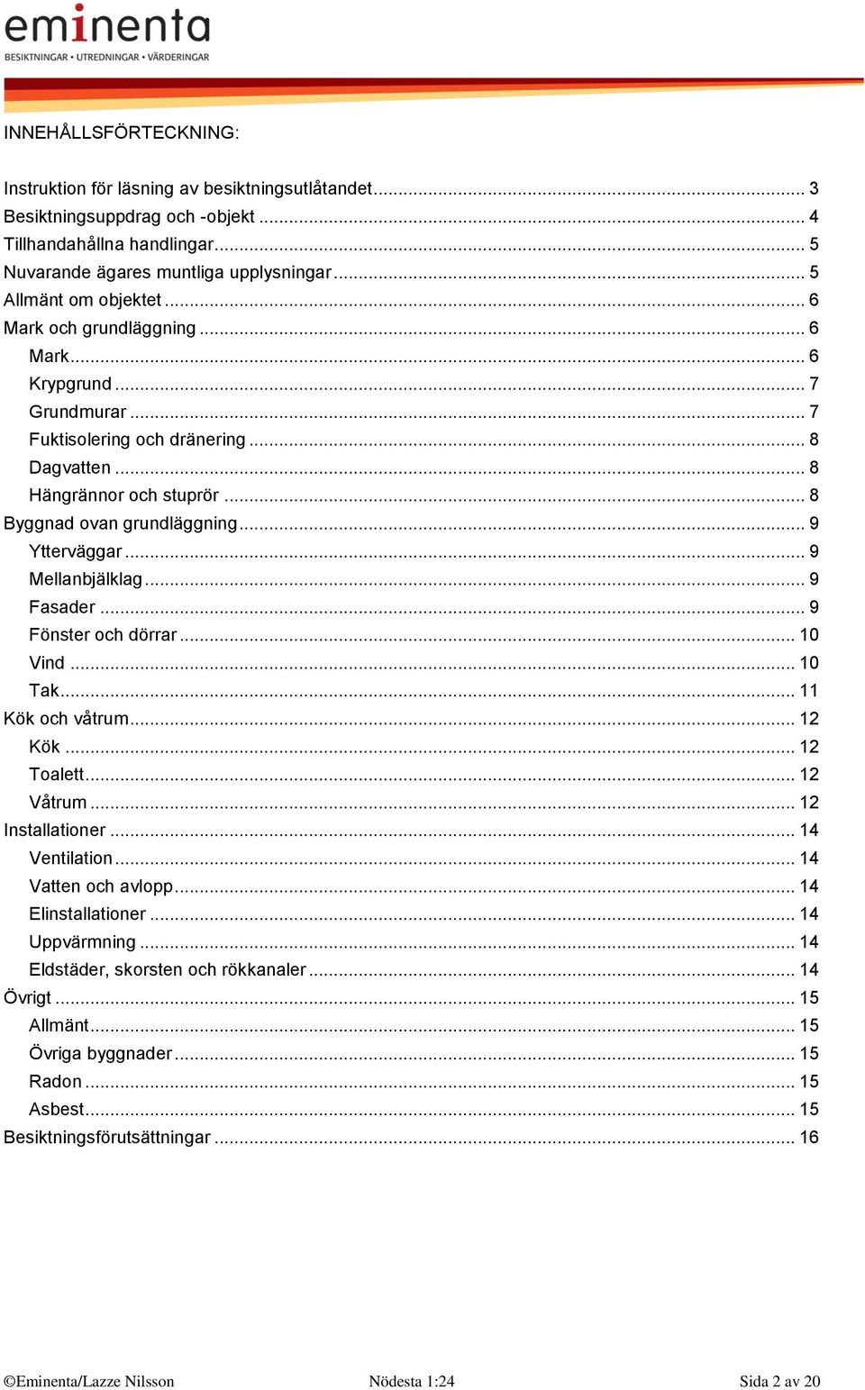 .. 9 Ytterväggar... 9 Mellanbjälklag... 9 Fasader... 9 Fönster och dörrar... 10 Vind... 10 Tak... 11 Kök och våtrum... 12 Kök... 12 Toalett... 12 Våtrum... 12 Installationer... 14 Ventilation.