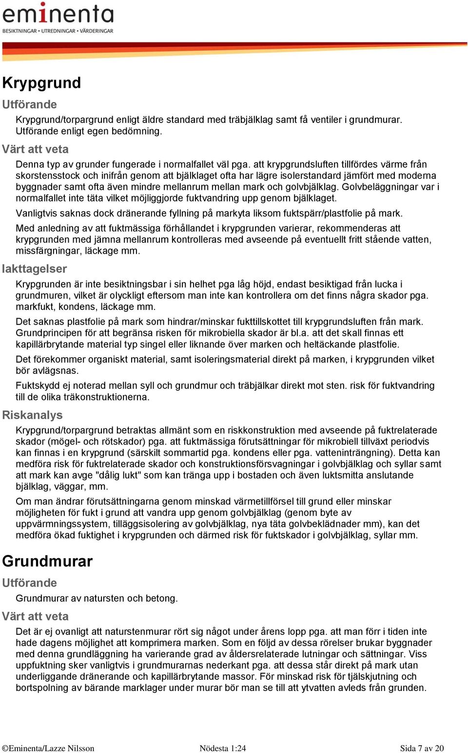 golvbjälklag. Golvbeläggningar var i normalfallet inte täta vilket möjliggjorde fuktvandring upp genom bjälklaget.