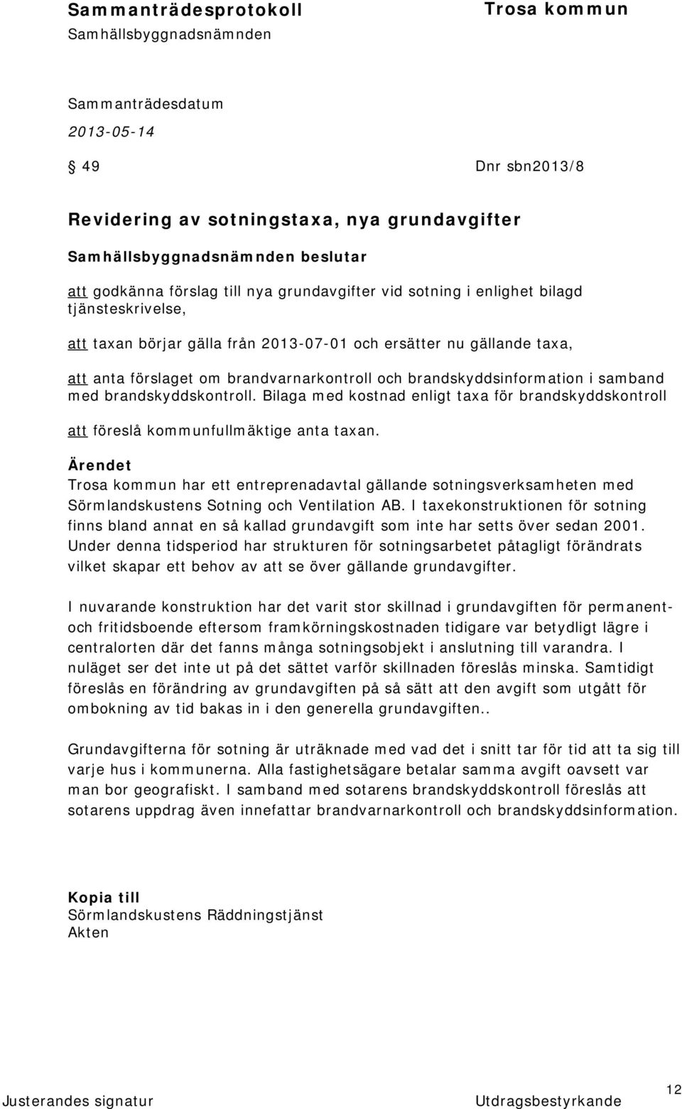 Bilaga med kostnad enligt taxa för brandskyddskontroll att föreslå kommunfullmäktige anta taxan. har ett entreprenadavtal gällande sotningsverksamheten med Sörmlandskustens Sotning och Ventilation AB.