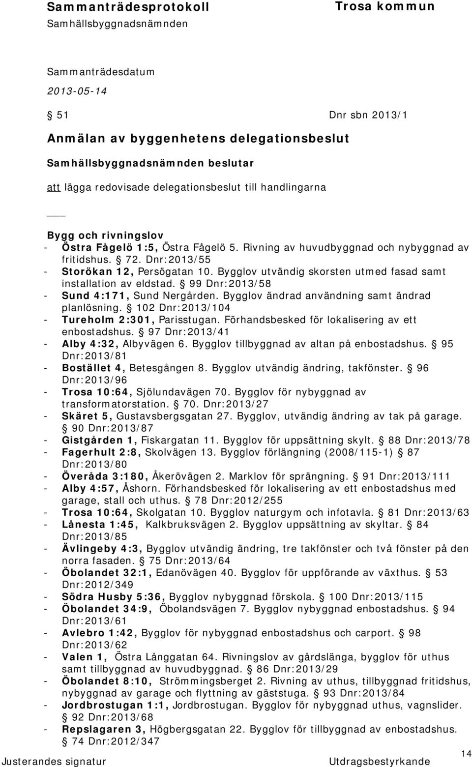 99 Dnr:2013/58 - Sund 4:171, Sund Nergården. Bygglov ändrad användning samt ändrad planlösning. 102 Dnr:2013/104 - Tureholm 2:301, Parisstugan. Förhandsbesked för lokalisering av ett enbostadshus.