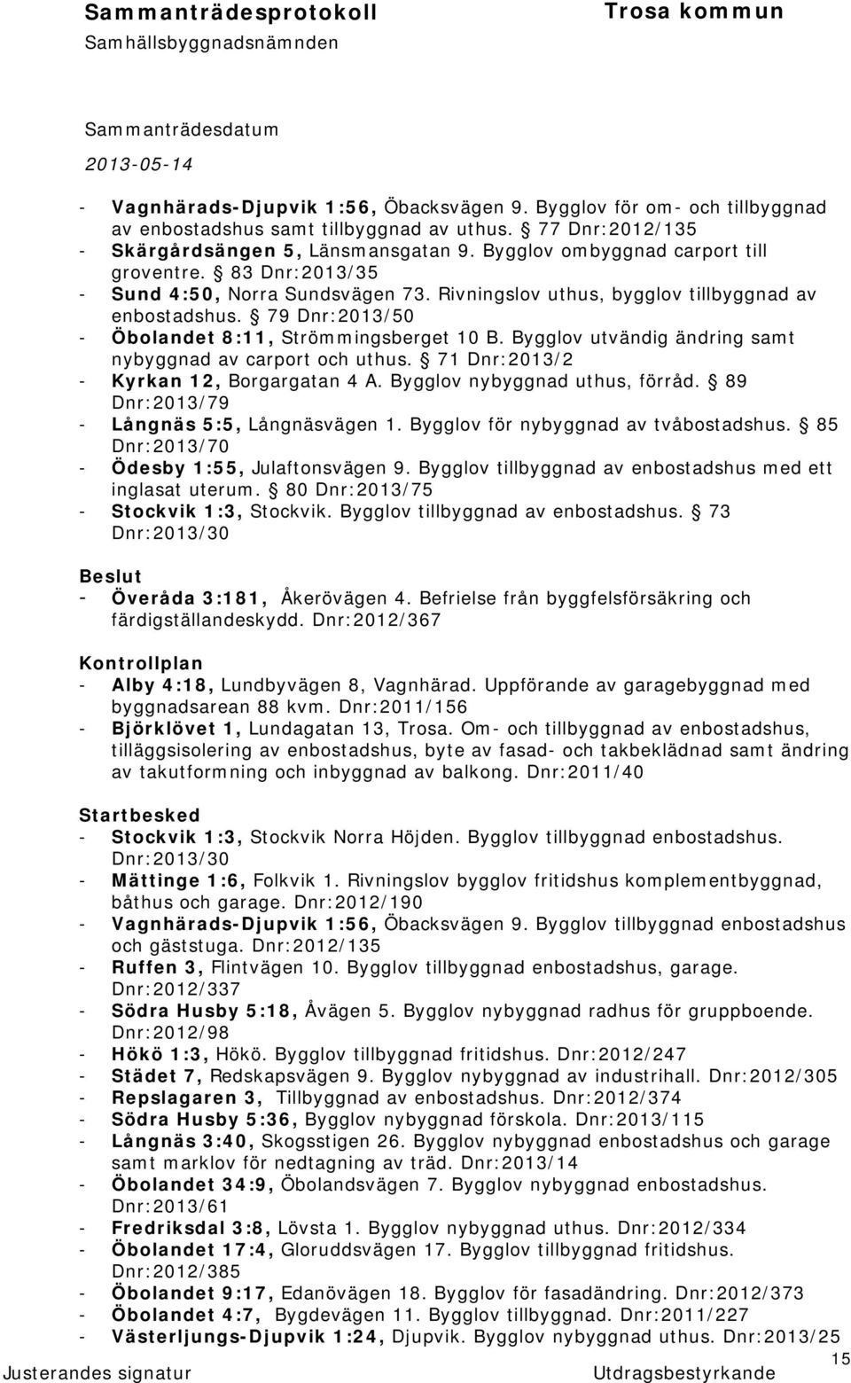 79 Dnr:2013/50 - Öbolandet 8:11, Strömmingsberget 10 B. Bygglov utvändig ändring samt nybyggnad av carport och uthus. 71 Dnr:2013/2 - Kyrkan 12, Borgargatan 4 A. Bygglov nybyggnad uthus, förråd.