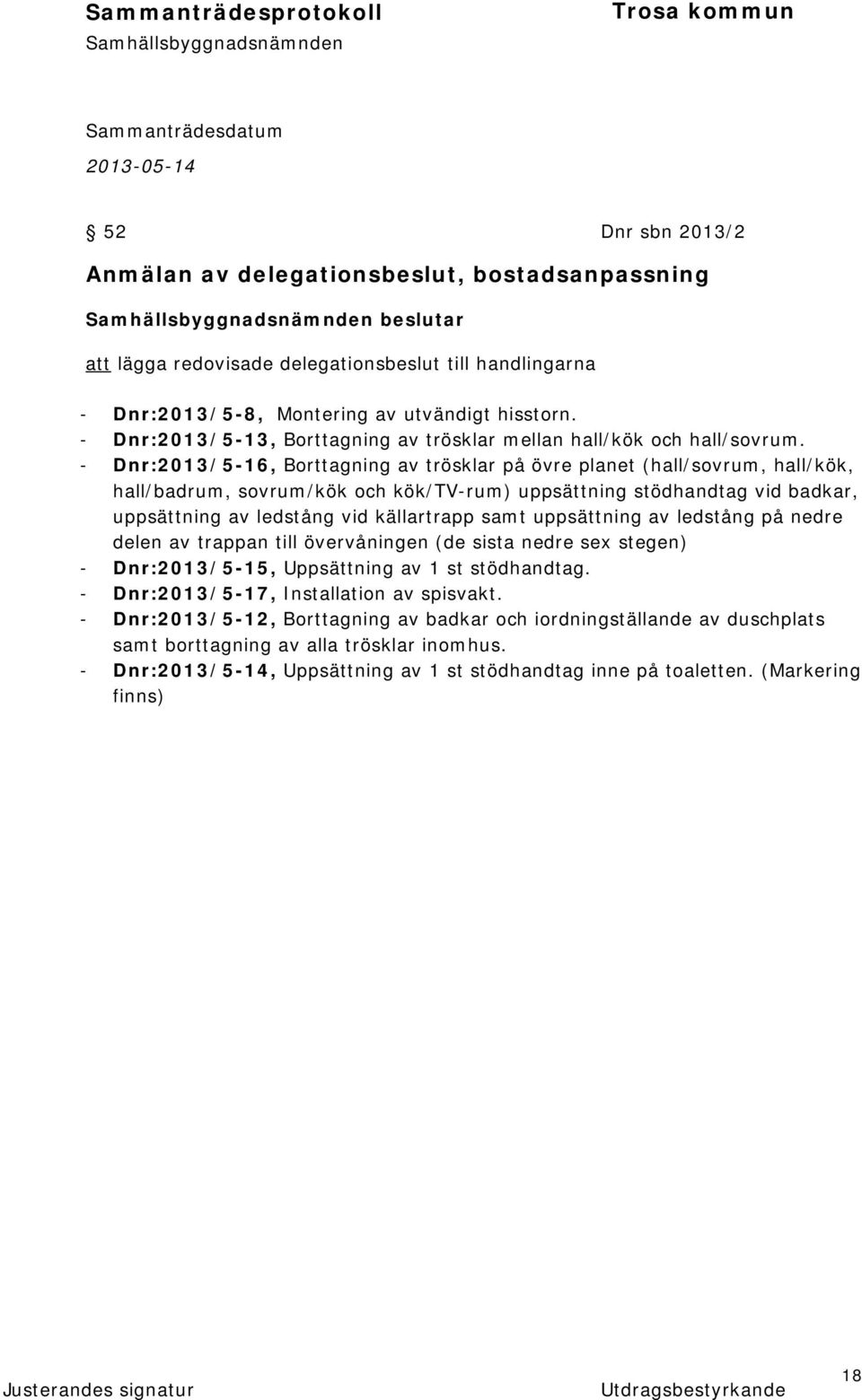 - Dnr:2013/5-16, Borttagning av trösklar på övre planet (hall/sovrum, hall/kök, hall/badrum, sovrum/kök och kök/tv-rum) uppsättning stödhandtag vid badkar, uppsättning av ledstång vid källartrapp