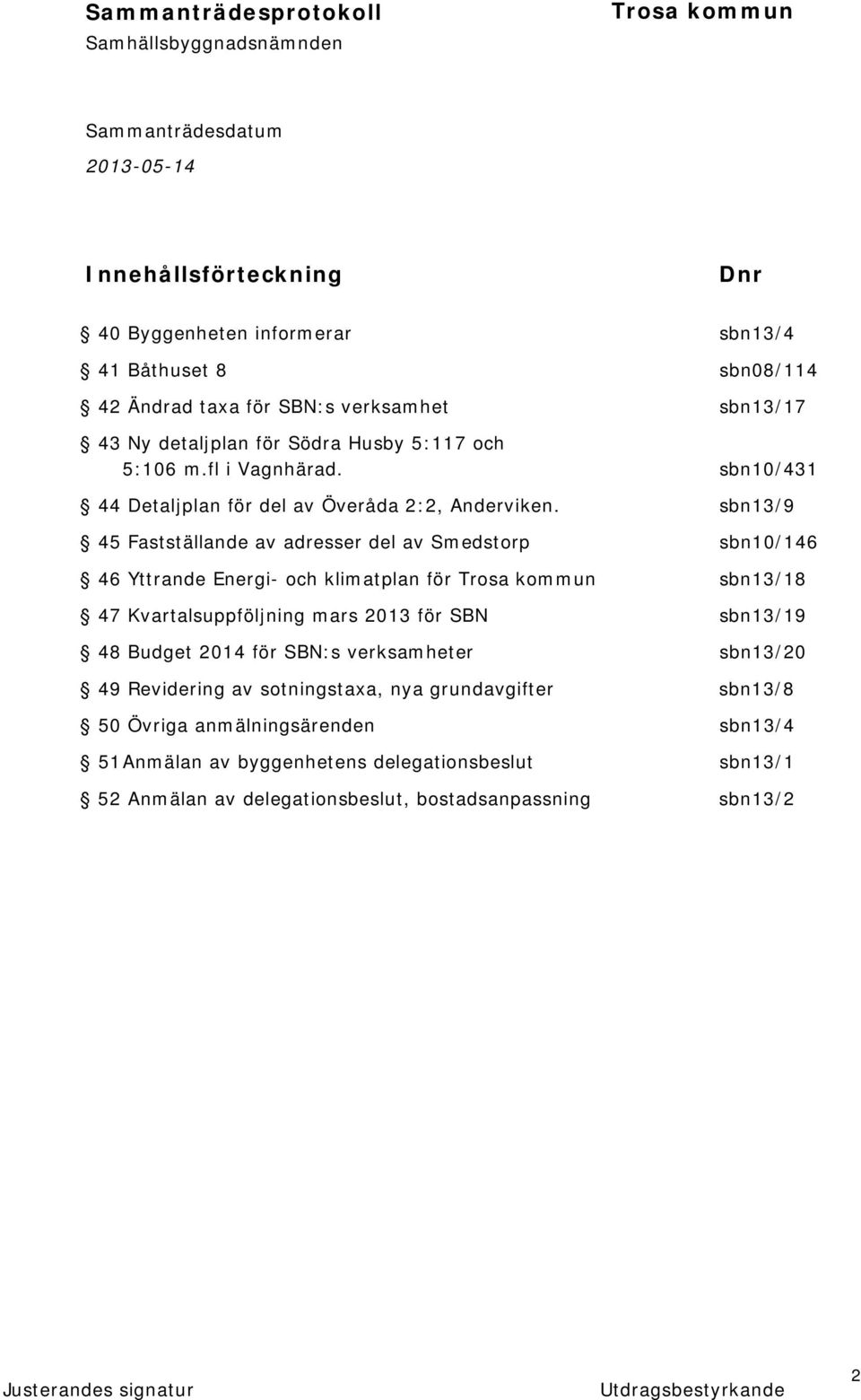 sbn13/9 45 Fastställande av adresser del av Smedstorp sbn10/146 46 Yttrande Energi- och klimatplan för sbn13/18 47 Kvartalsuppföljning mars 2013 för SBN sbn13/19 48