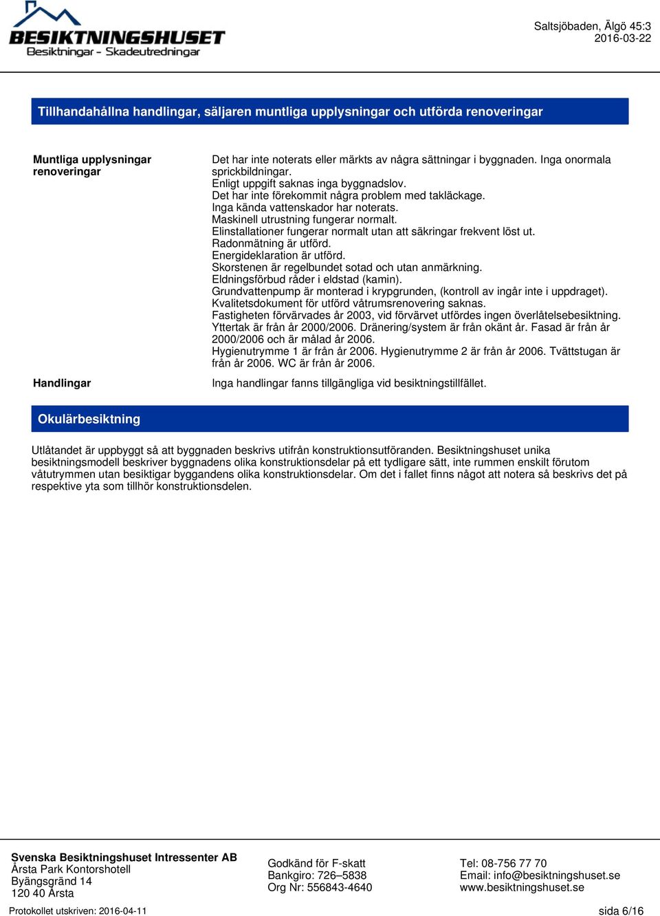 Maskinell utrustning fungerar normalt. Elinstallationer fungerar normalt utan att säkringar frekvent löst ut. Radonmätning är utförd. Energideklaration är utförd.