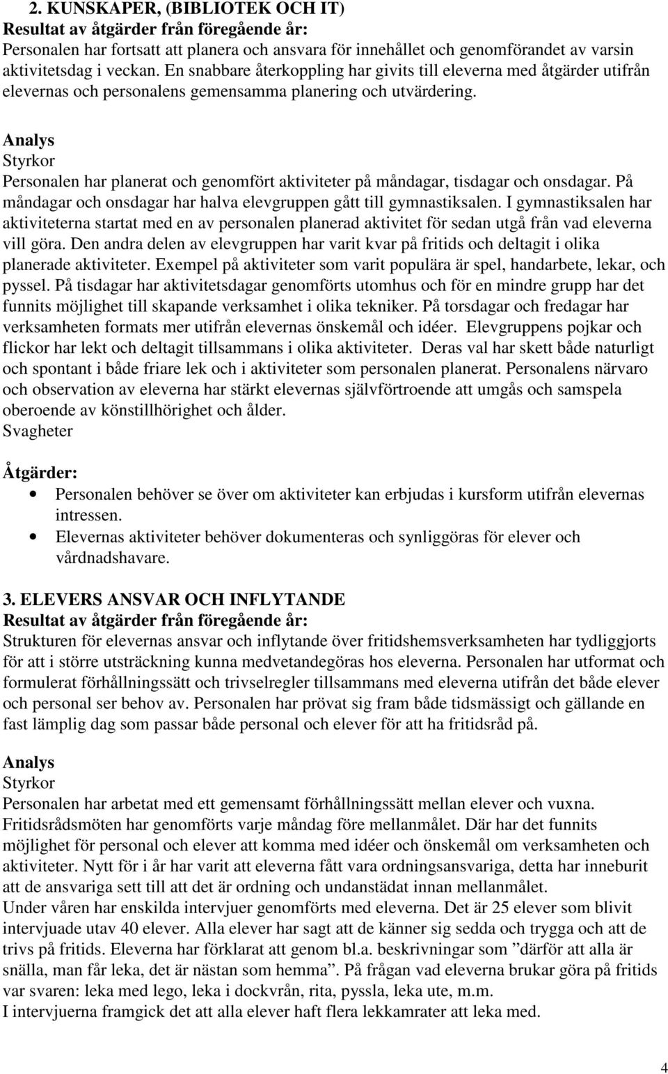 Personalen har planerat och genomfört aktiviteter på måndagar, tisdagar och onsdagar. På måndagar och onsdagar har halva elevgruppen gått till gymnastiksalen.