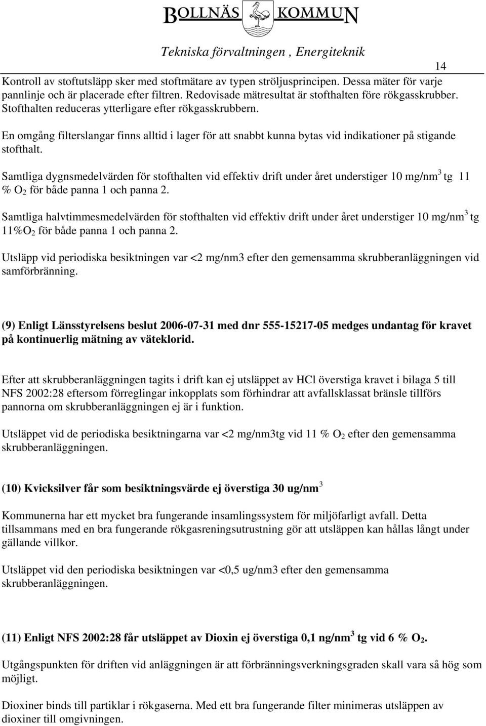 Samtliga dygnsmedelvärden för stofthalten vid effektiv drift under året understiger 10 mg/nm 3 tg 11 % O 2 för både panna 1 och panna 2.