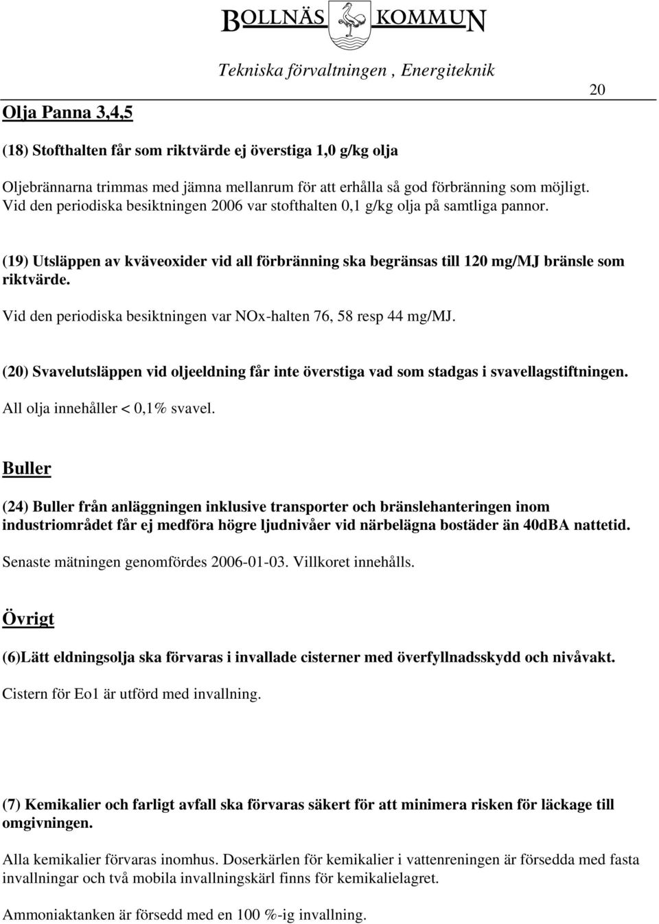 Vid den periodiska besiktningen var NOx-halten 76, 58 resp 44 mg/mj. (20) Svavelutsläppen vid oljeeldning får inte överstiga vad som stadgas i svavellagstiftningen. All olja innehåller < 0,1% svavel.