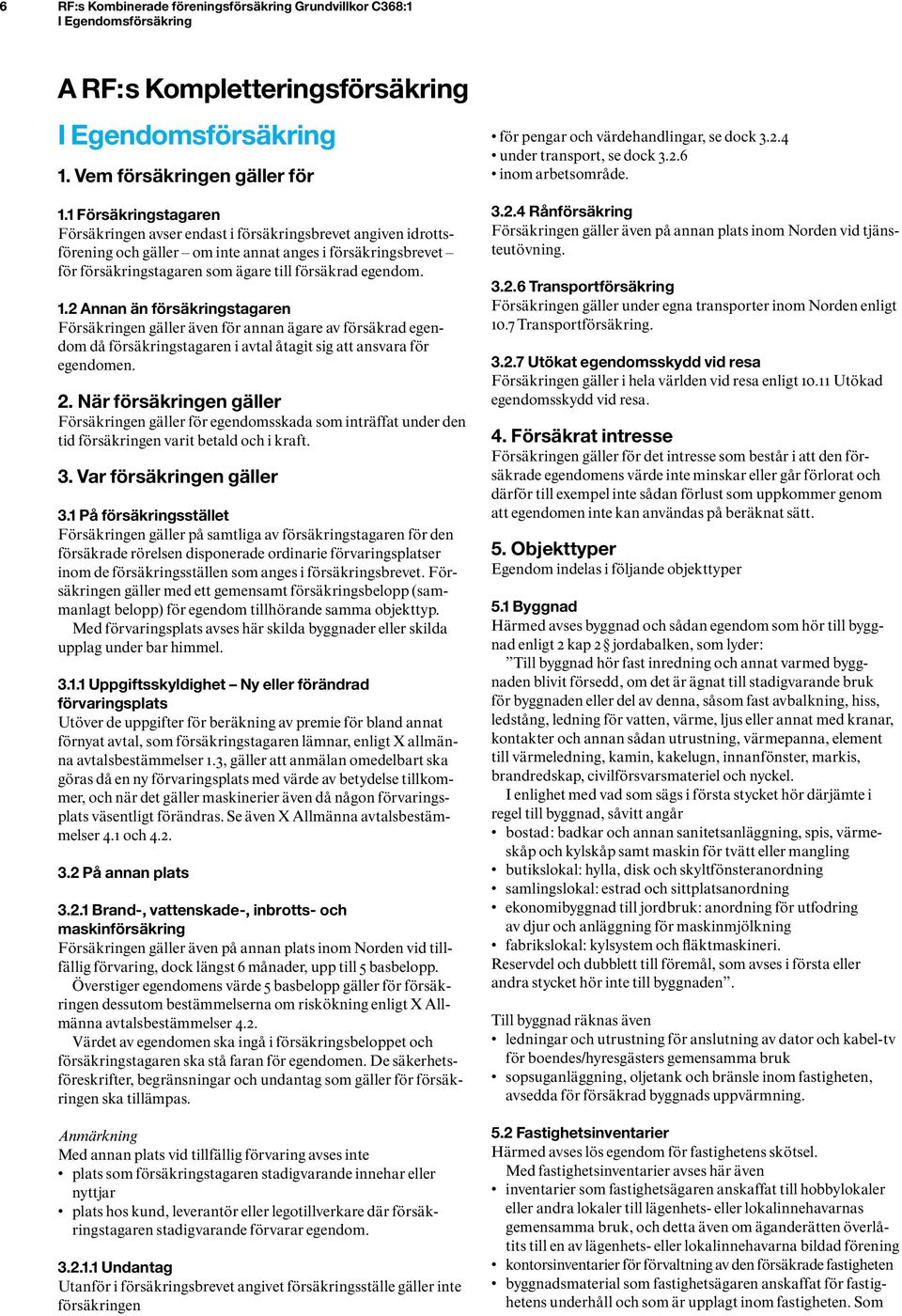 1.2 Annan än försäkringstagaren Försäkringen gäller även för annan ägare av försäkrad egendom då försäkringstagaren i avtal åtagit sig att ansvara för egendomen. 2.