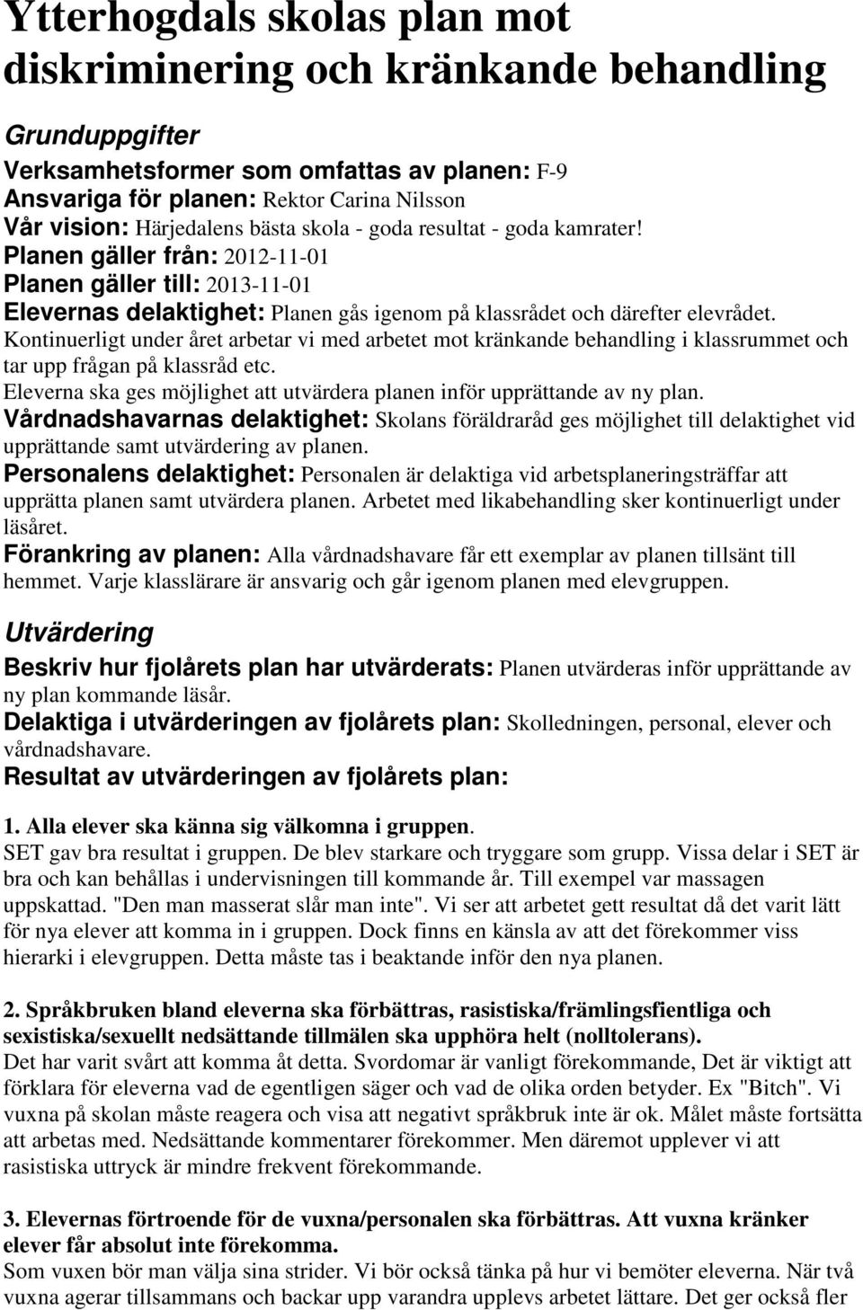 Kontinuerligt under året arbetar vi med arbetet mot kränkande behandling i klassrummet och tar upp frågan på klassråd etc. Eleverna ska ges möjlighet att utvärdera planen inför upprättande av ny plan.