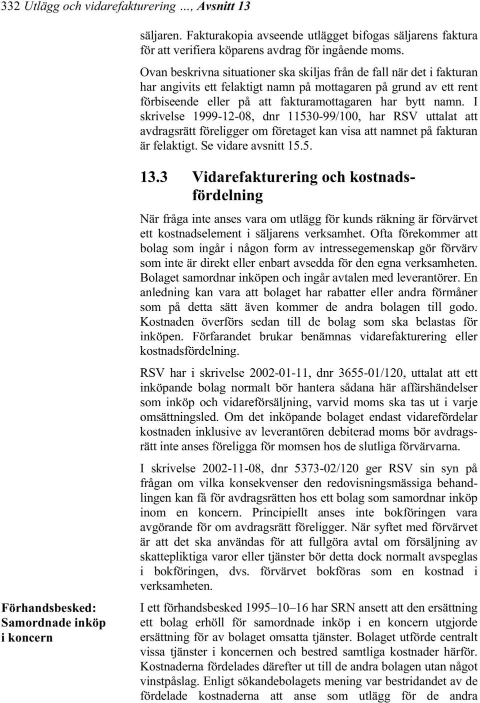 I skrivelse 1999-12-08, dnr 11530-99/100, har RSV uttalat att avdragsrätt föreligger om företaget kan visa att namnet på fakturan är felaktigt. Se vidare avsnitt 15.5. Förhandsbesked: Samordnade inköp i koncern 13.