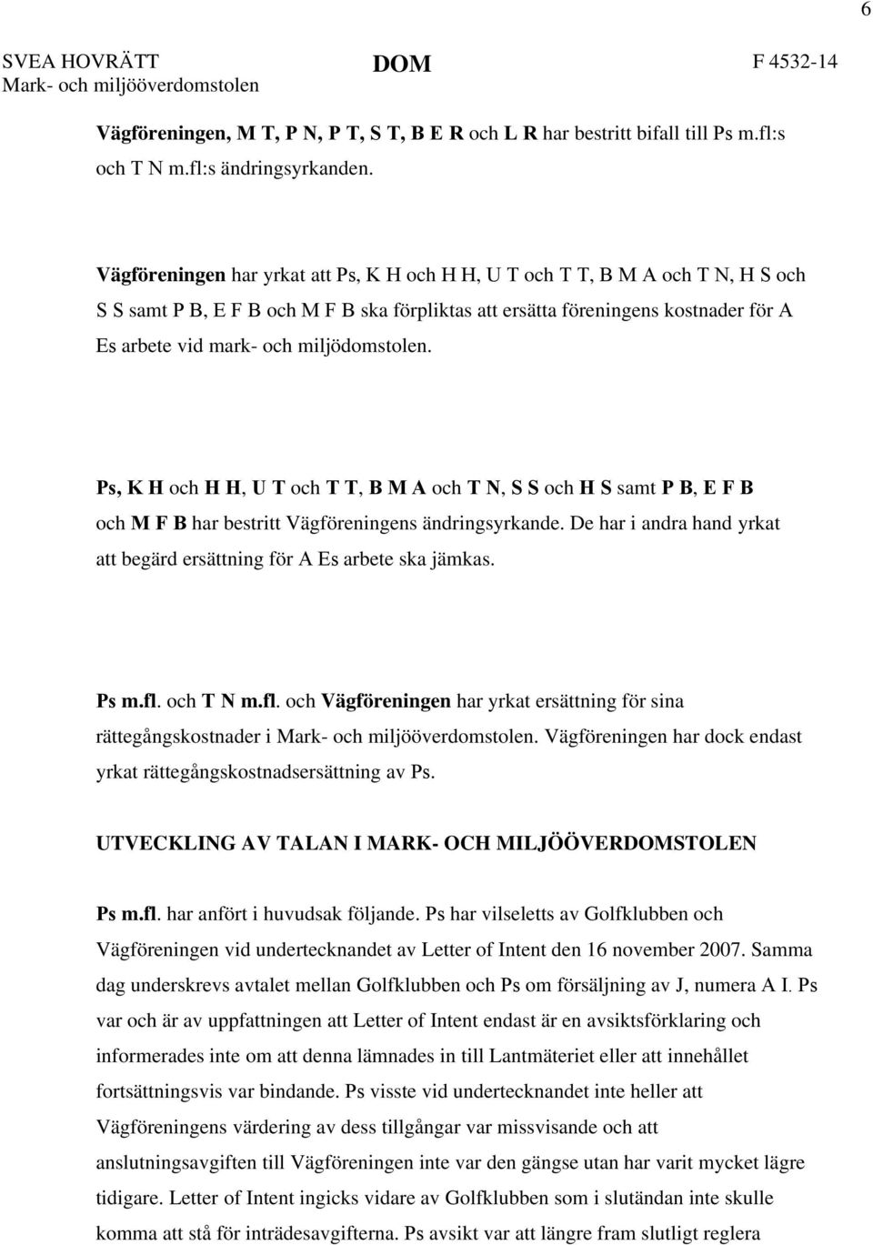 miljödomstolen. Ps, K H och H H, U T och T T, B M A och T N, S S och H S samt P B, E F B och M F B har bestritt Vägföreningens ändringsyrkande.