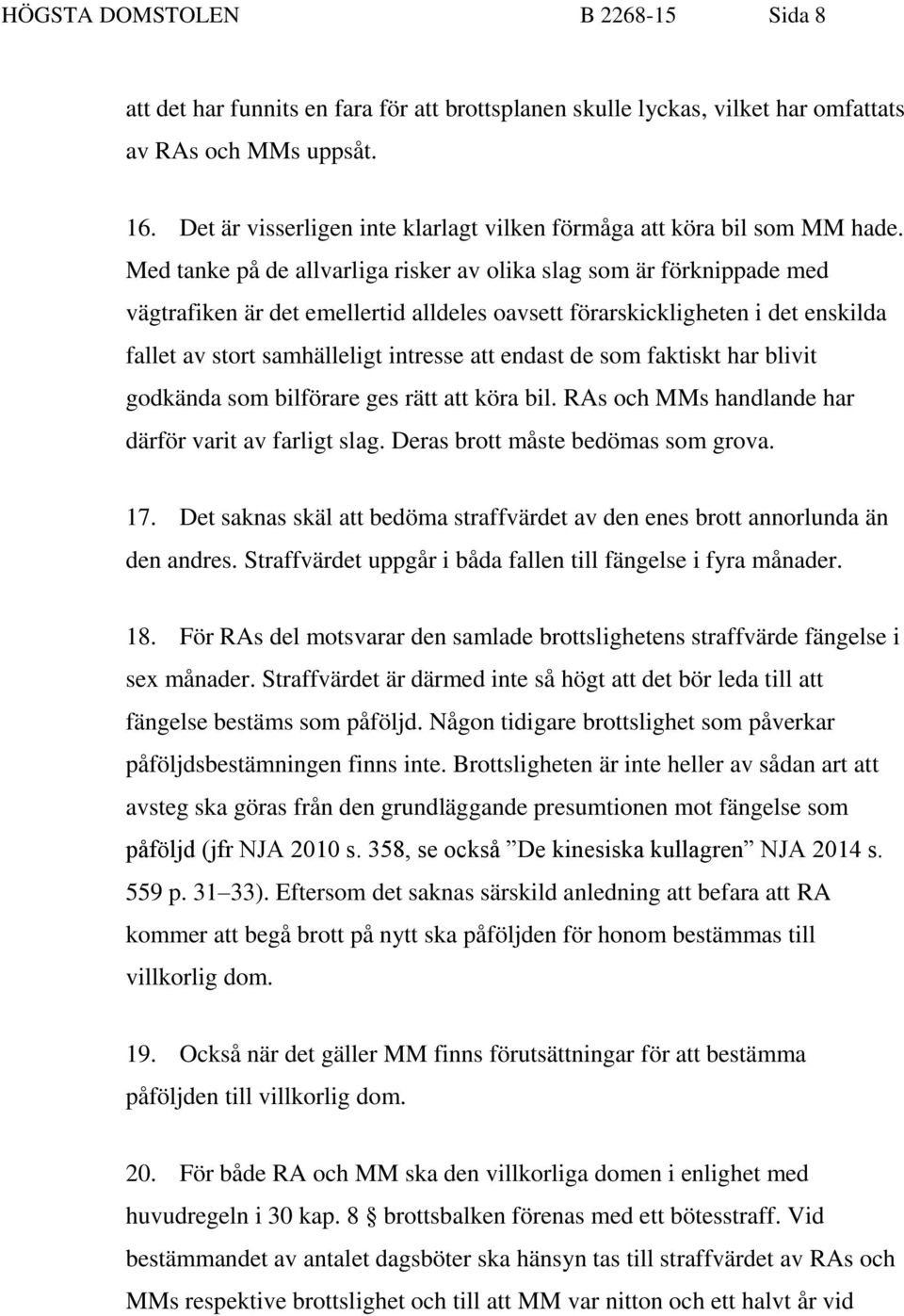 Med tanke på de allvarliga risker av olika slag som är förknippade med vägtrafiken är det emellertid alldeles oavsett förarskickligheten i det enskilda fallet av stort samhälleligt intresse att