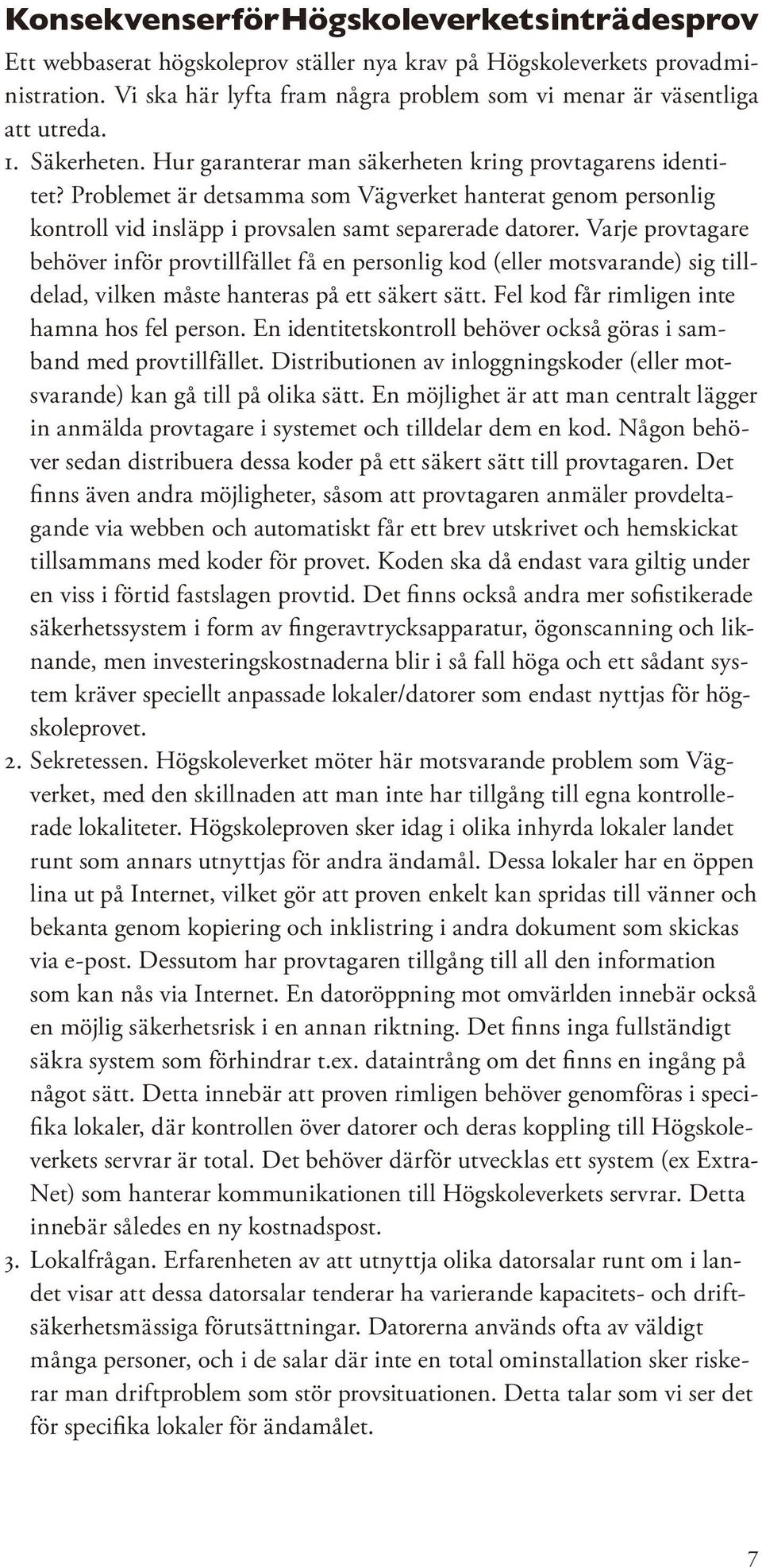 Problemet är detsamma som Vägverket hanterat genom personlig kontroll vid insläpp i provsalen samt separerade datorer.