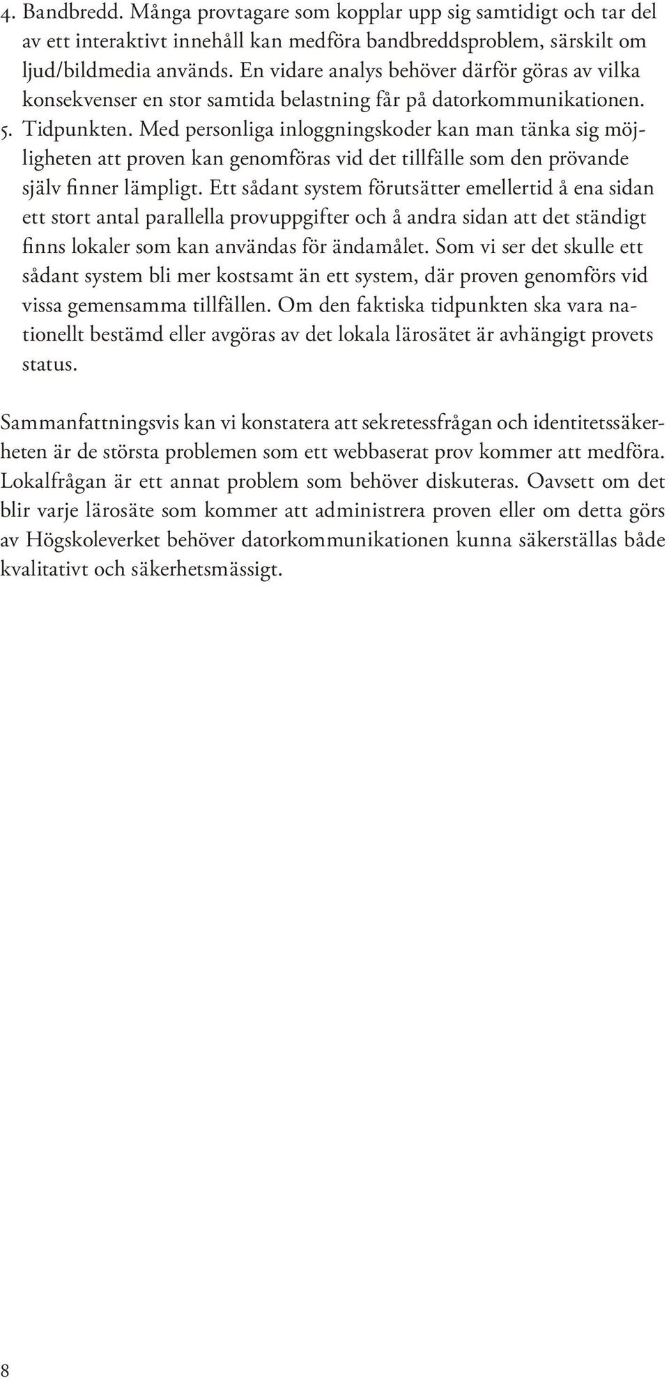 Med personliga inloggningskoder kan man tänka sig möjligheten att proven kan genomföras vid det tillfälle som den prövande själv finner lämpligt.