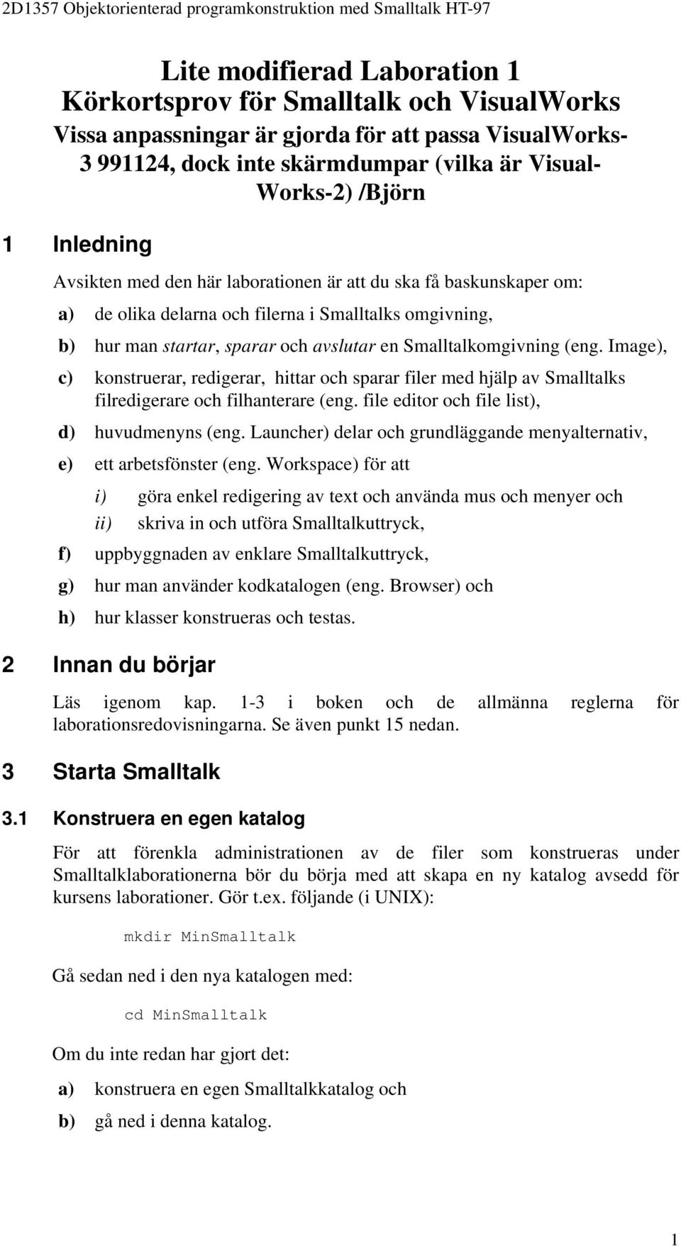 (eng. Image), c) konstruerar, redigerar, hittar och sparar filer med hjälp av Smalltalks filredigerare och filhanterare (eng. file editor och file list), d) huvudmenyns (eng.