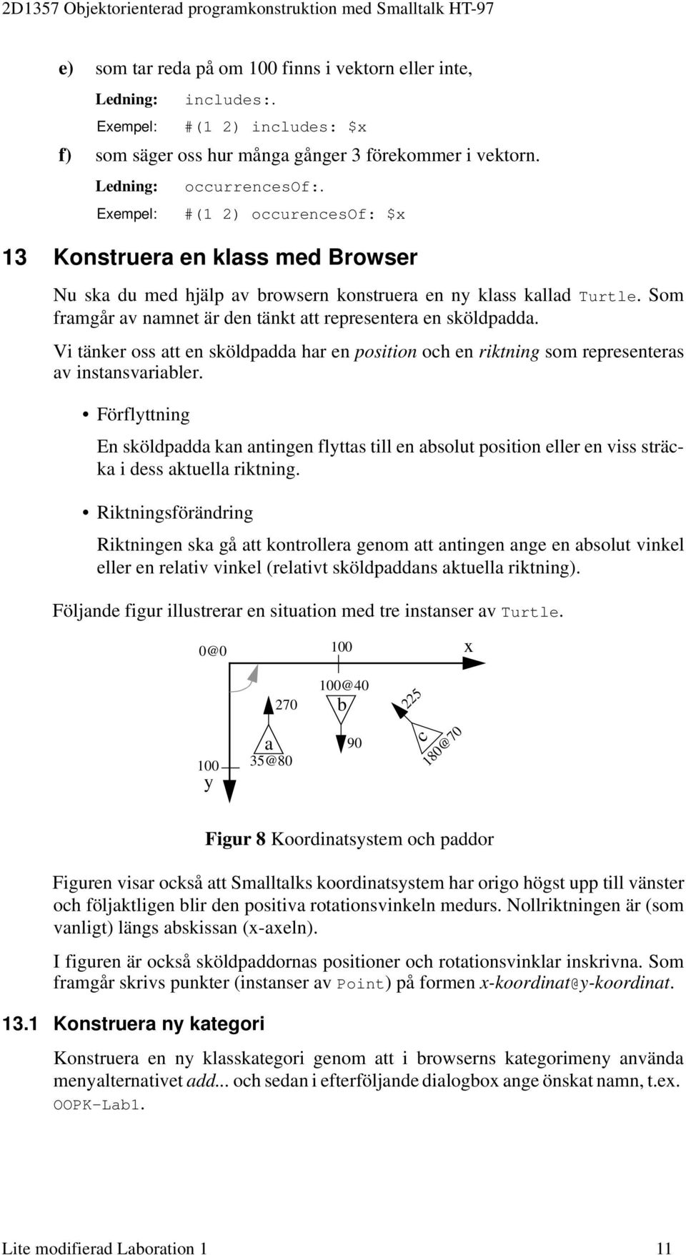 Som framgår av namnet är den tänkt att representera en sköldpadda. Vi tänker oss att en sköldpadda har en position och en riktning som representeras av instansvariabler.