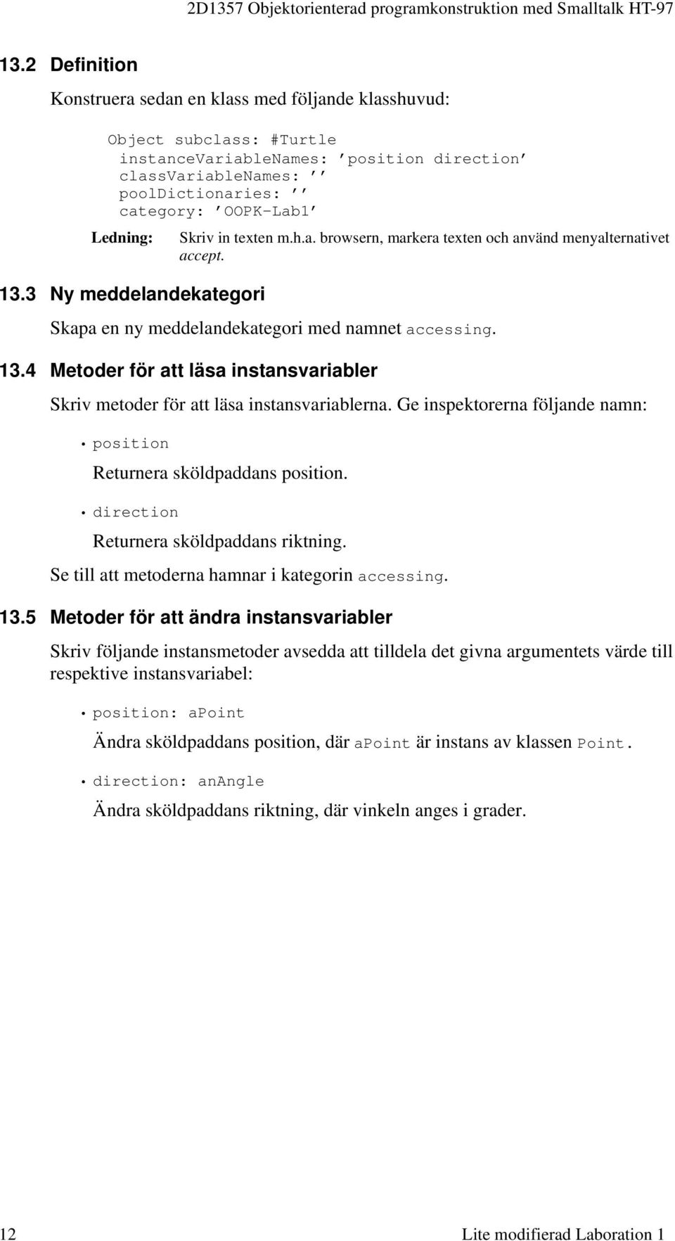 4 Metoder för att läsa instansvariabler Skriv metoder för att läsa instansvariablerna. Ge inspektorerna följande namn: position Returnera sköldpaddans position.