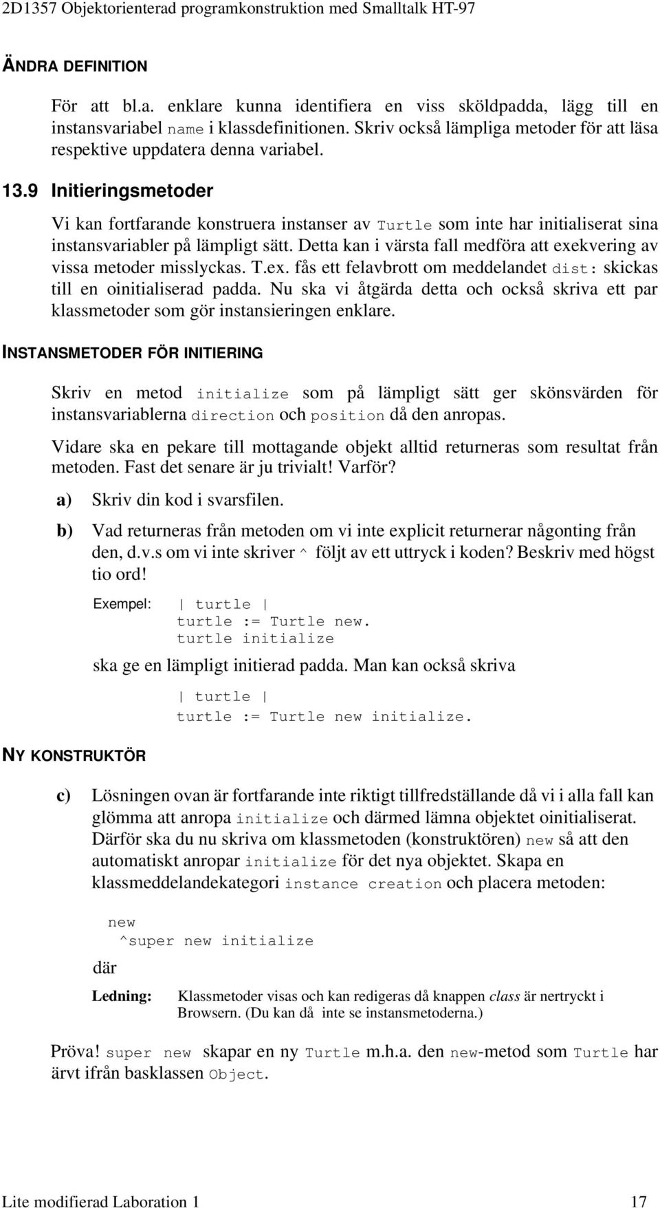 9 Initieringsmetoder Vi kan fortfarande konstruera instanser av Turtle som inte har initialiserat sina instansvariabler på lämpligt sätt.