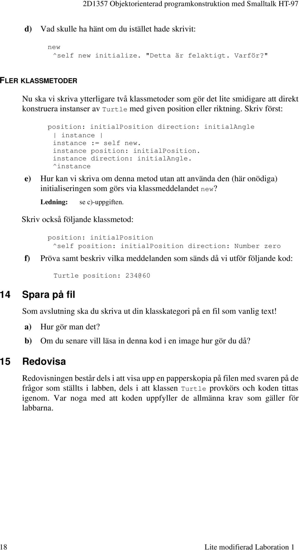 Skriv först: position: initialposition direction: initialangle instance instance := self new. instance position: initialposition. instance direction: initialangle.