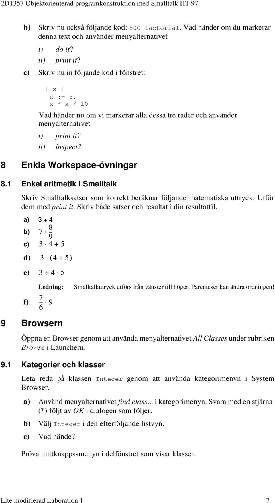 1 Enkel aritmetik i Smalltalk Skriv Smalltalksatser som korrekt beräknar följande matematiska uttryck. Utför dem med print it. Skriv både satser och resultat i din resultatfil.