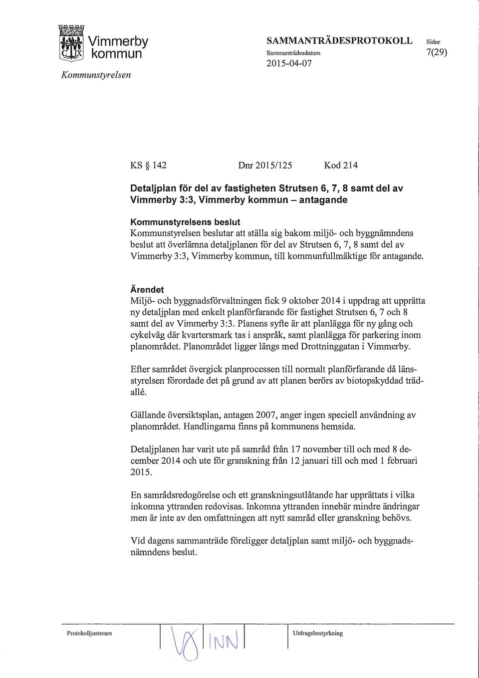 Ärendet Miljö- och byggnadsförvaltningen fick 9 oktober 2014 i uppdrag att upprätta ny detaljplan med enkelt planförfarande för fastighet strutsen 6, 7 och 8 samt del av Vimmerby 3:3.