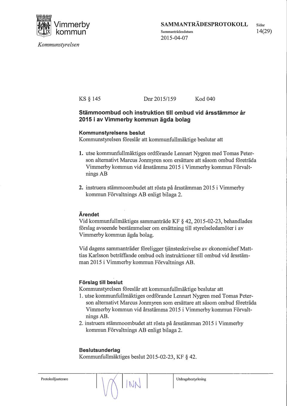 utse fullmäktiges ordförande Lennart Nygren med Tomas Peterson alternativt Marcus Jonmyren som ersättare att såsom ombud företräda Vimmerby vid årsstämma 2015 i Vimmerby Förvaltnings AB 2.