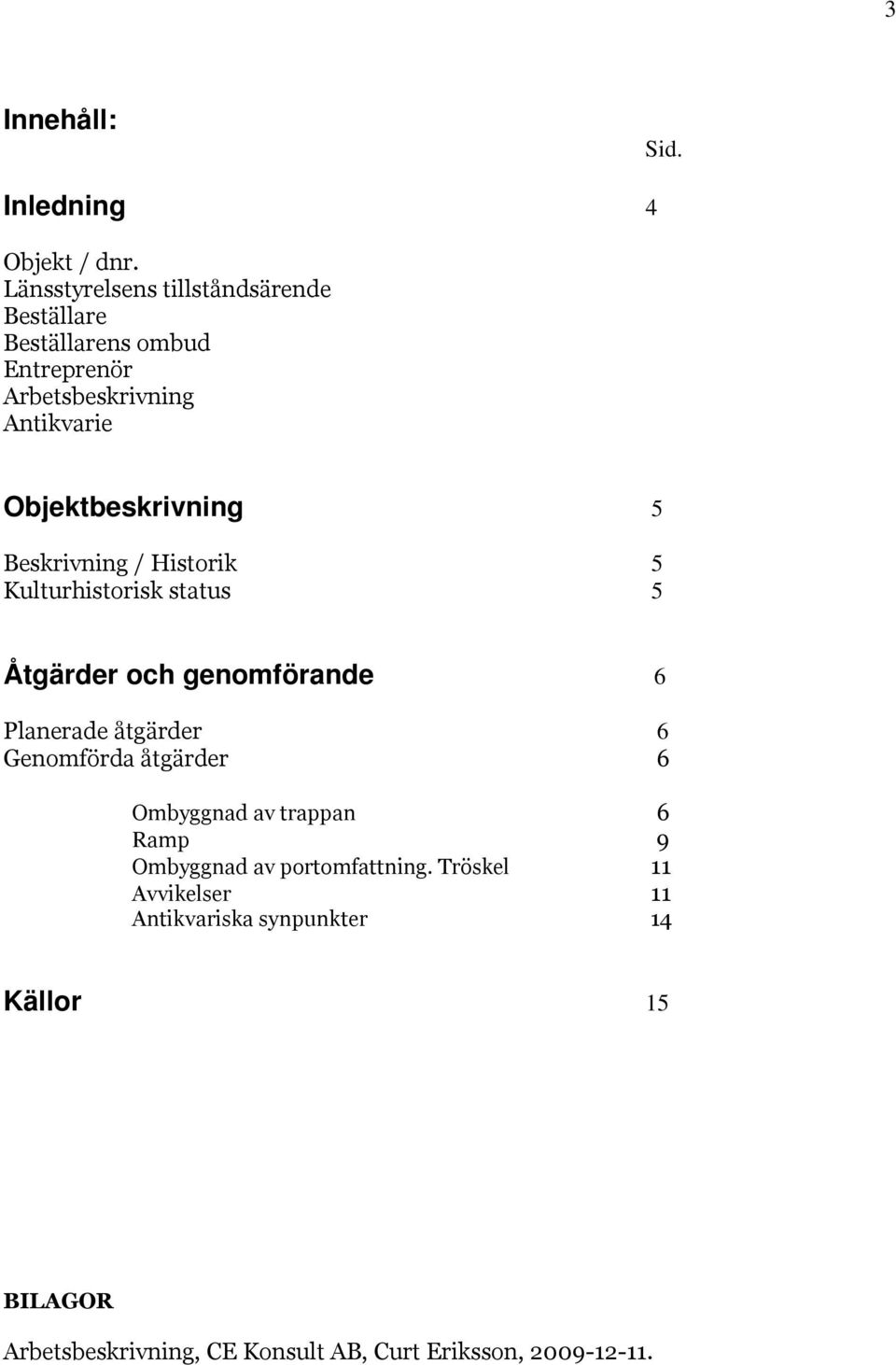 Objektbeskrivning 5 Beskrivning / Historik 5 Kulturhistorisk status 5 Åtgärder och genomförande 6 Planerade åtgärder 6